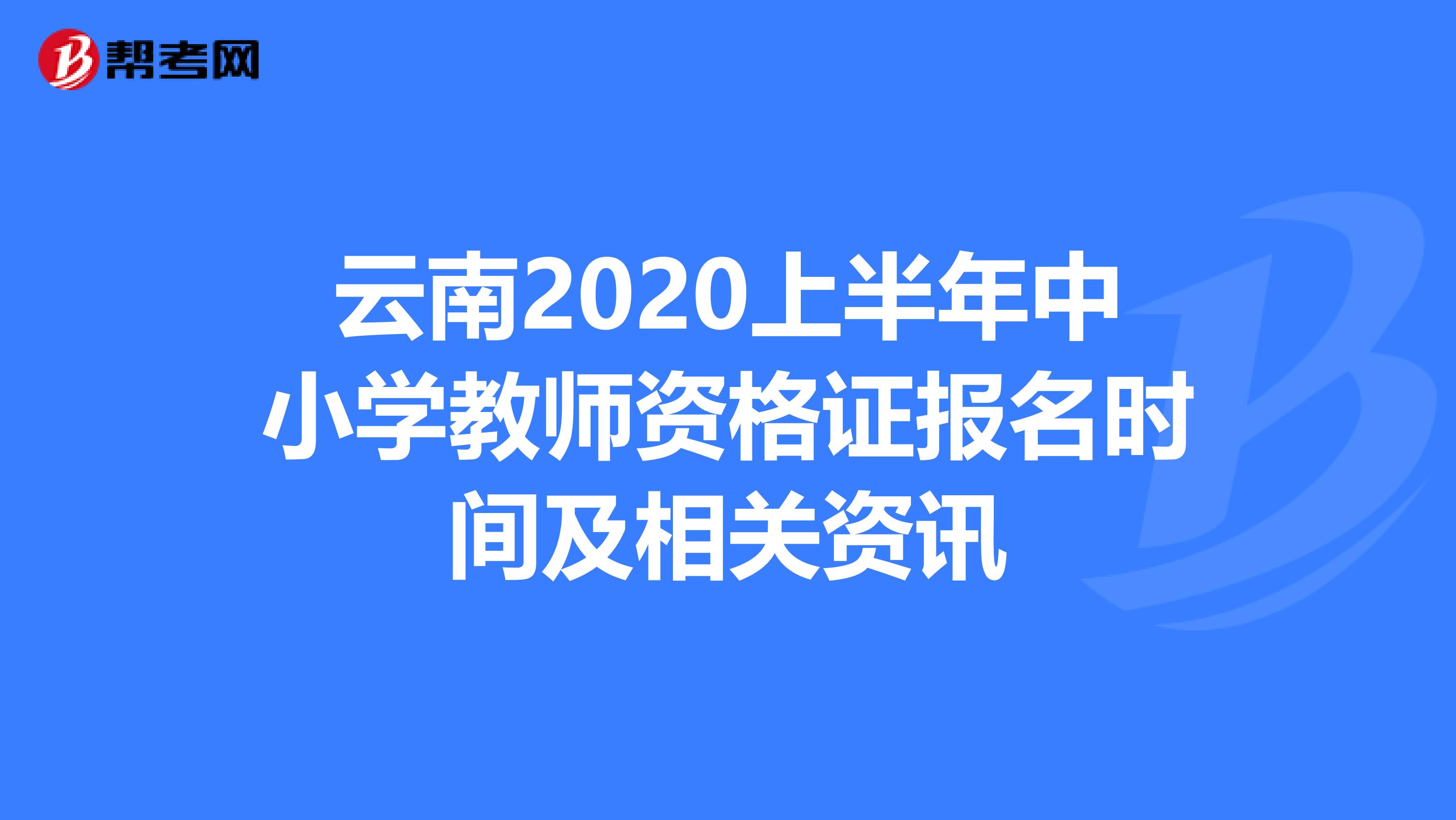 云南2020上半年中小学教师资格证报名时间及相关资讯