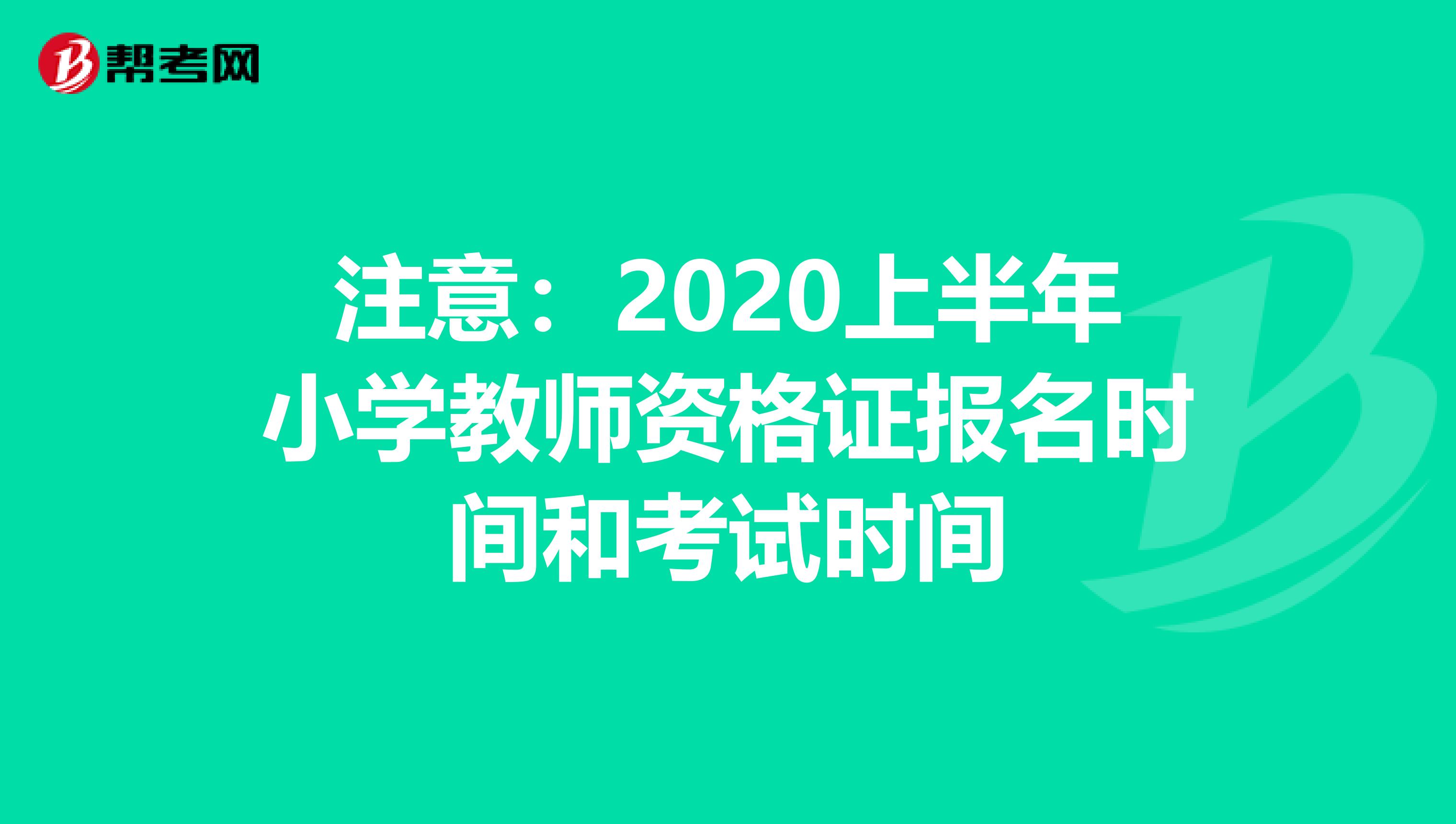 注意：2020上半年小学教师资格证报名时间和考试时间