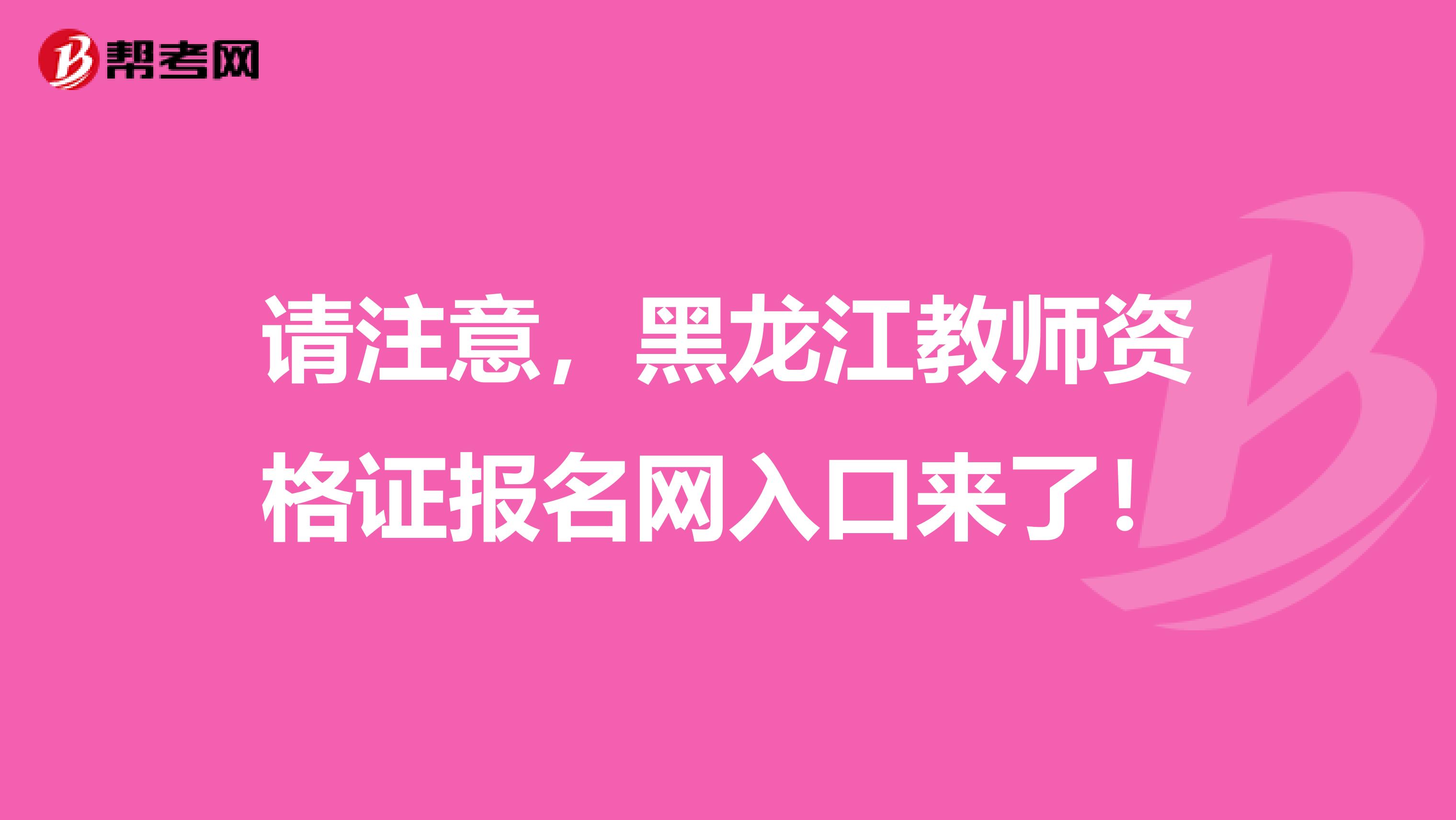 请注意，黑龙江教师资格证报名网入口来了！