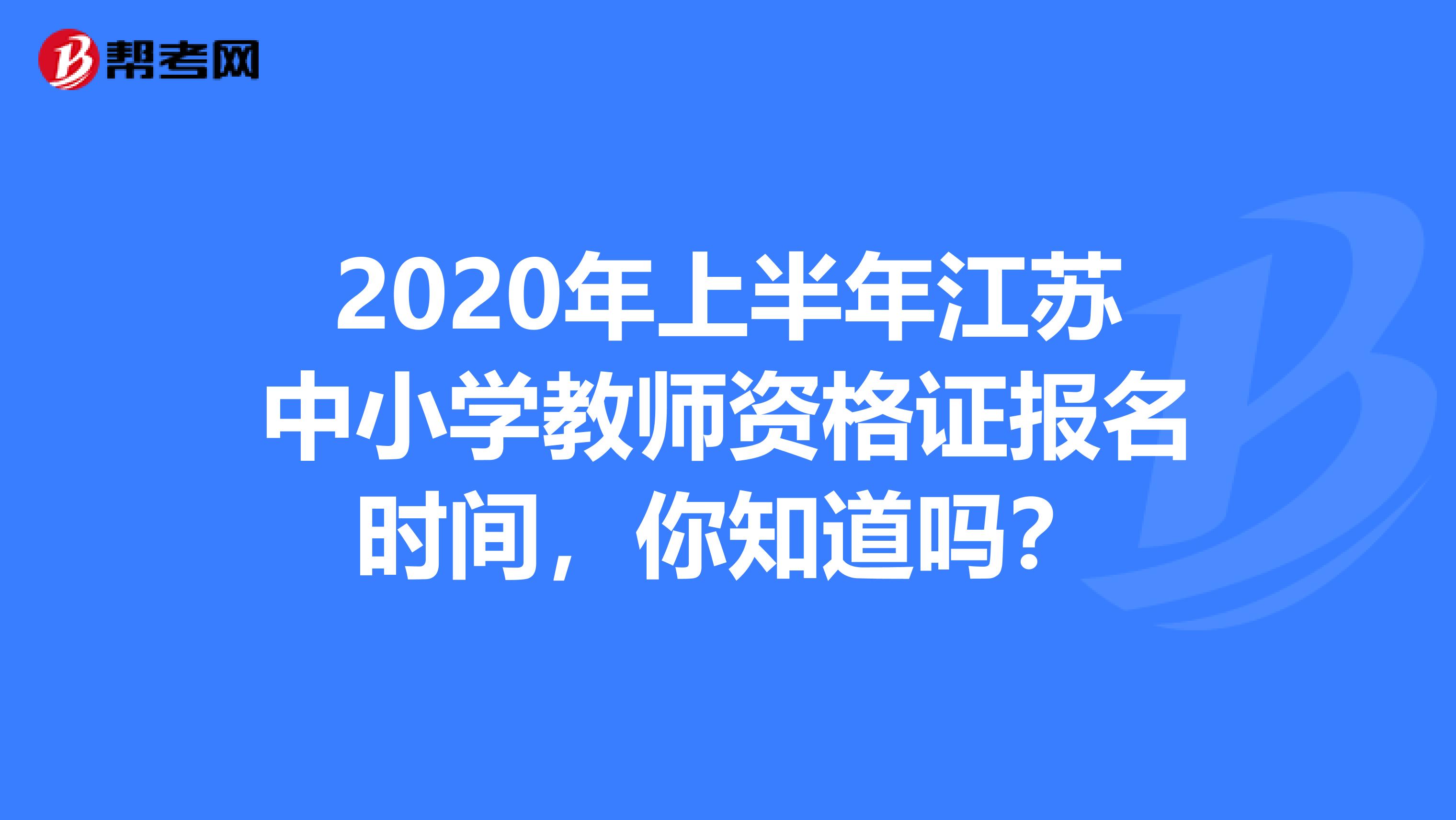 2020年上半年江苏中小学教师资格证报名时间，你知道吗？