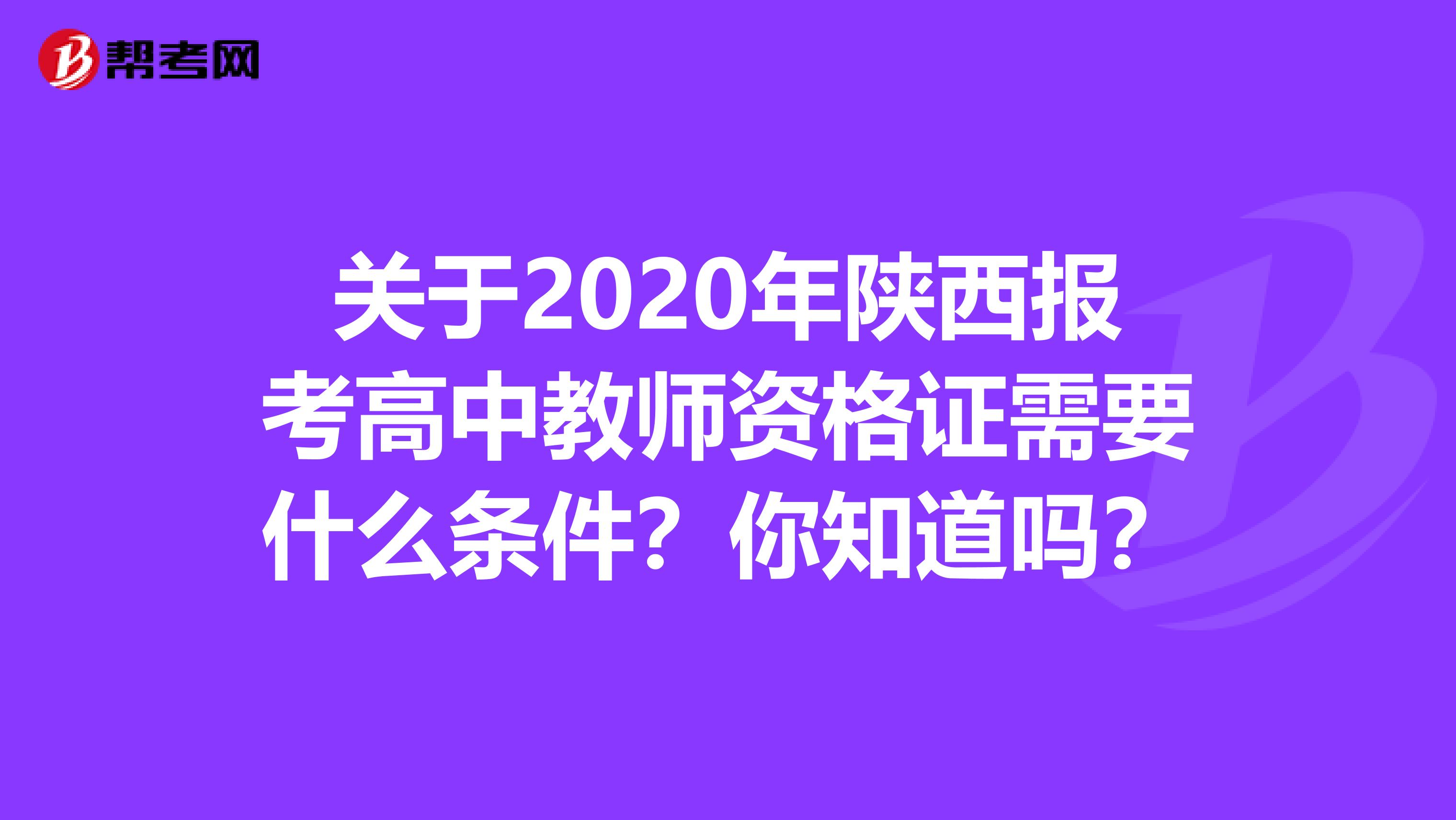 关于2020年陕西报考高中教师资格证需要什么条件？你知道吗？