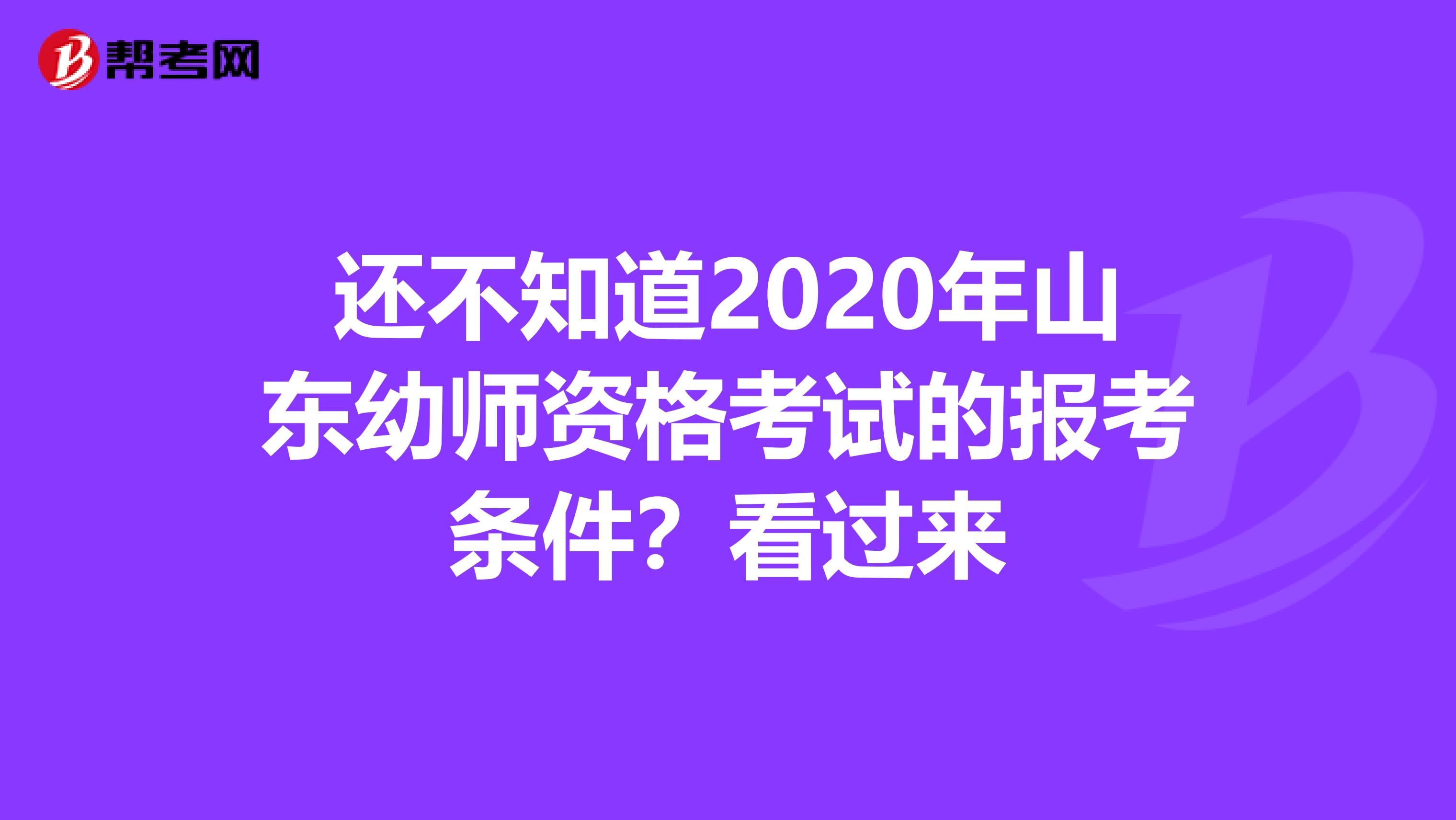 还不知道2020年山东幼师资格考试的报考条件？看过来