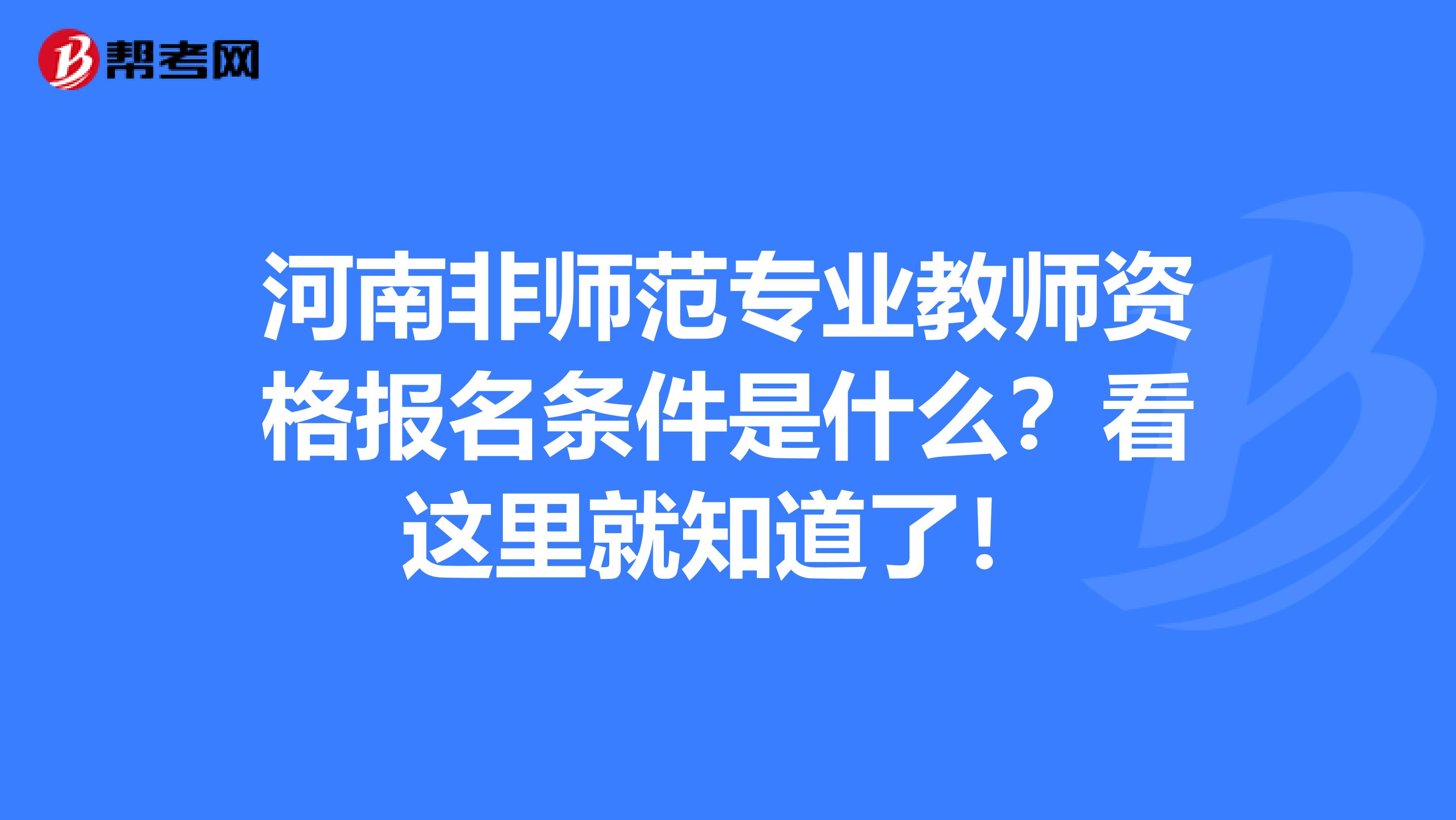 河南非师范专业教师资格报名条件是什么？看这里就知道了！