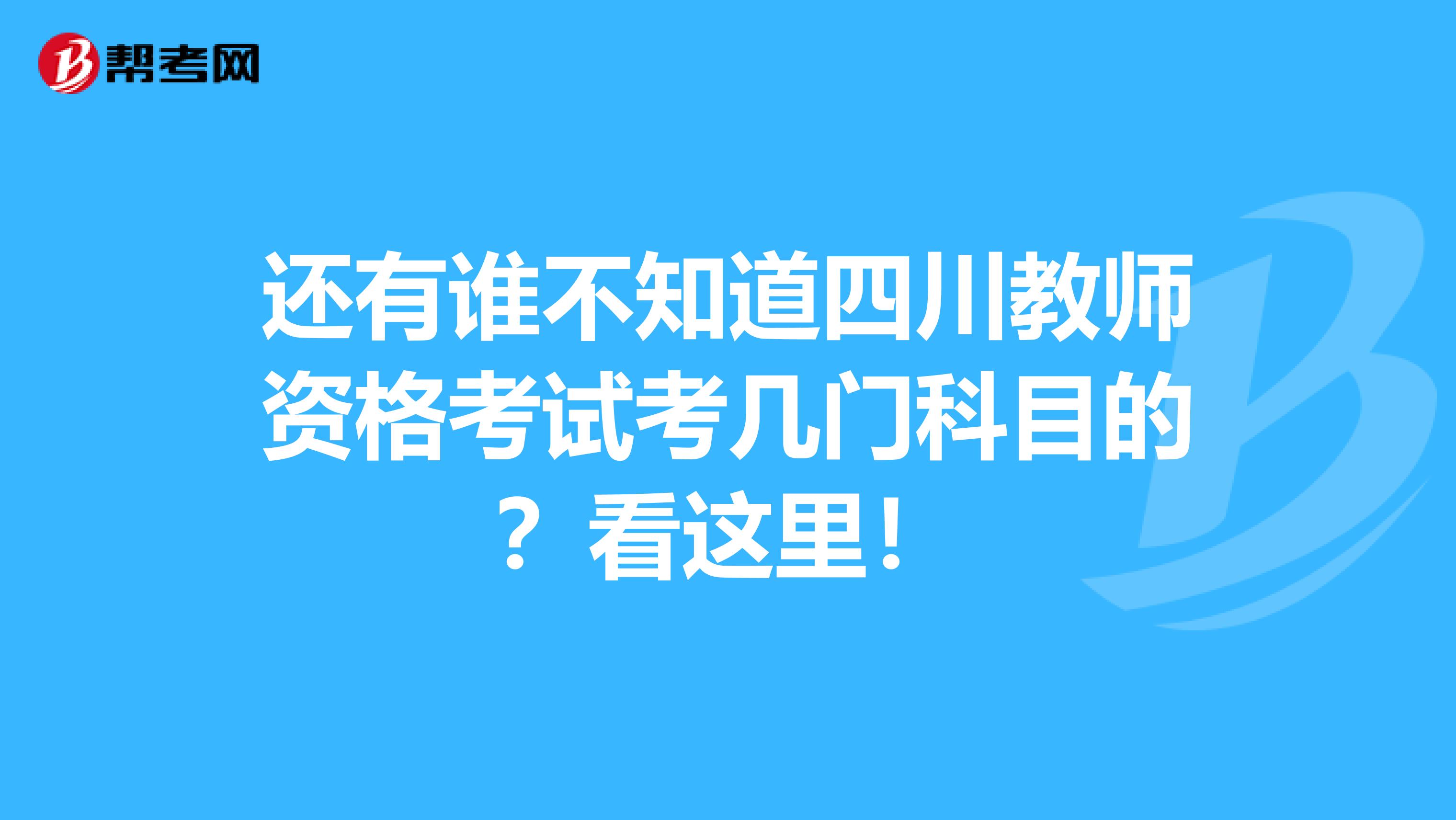 还有谁不知道四川教师资格考试考几门科目的？看这里！