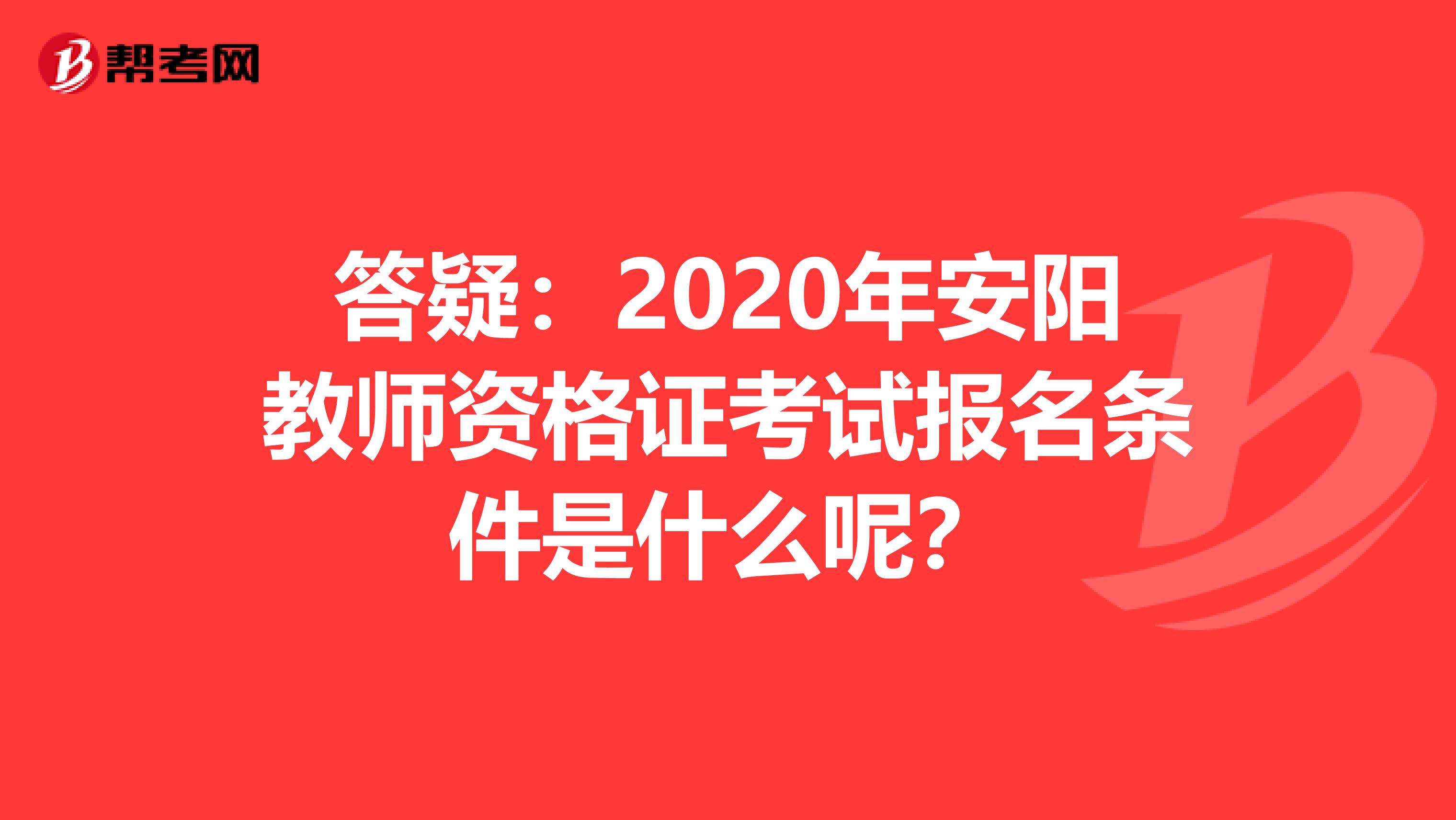 答疑：2020年安阳教师资格证考试报名条件是什么呢？