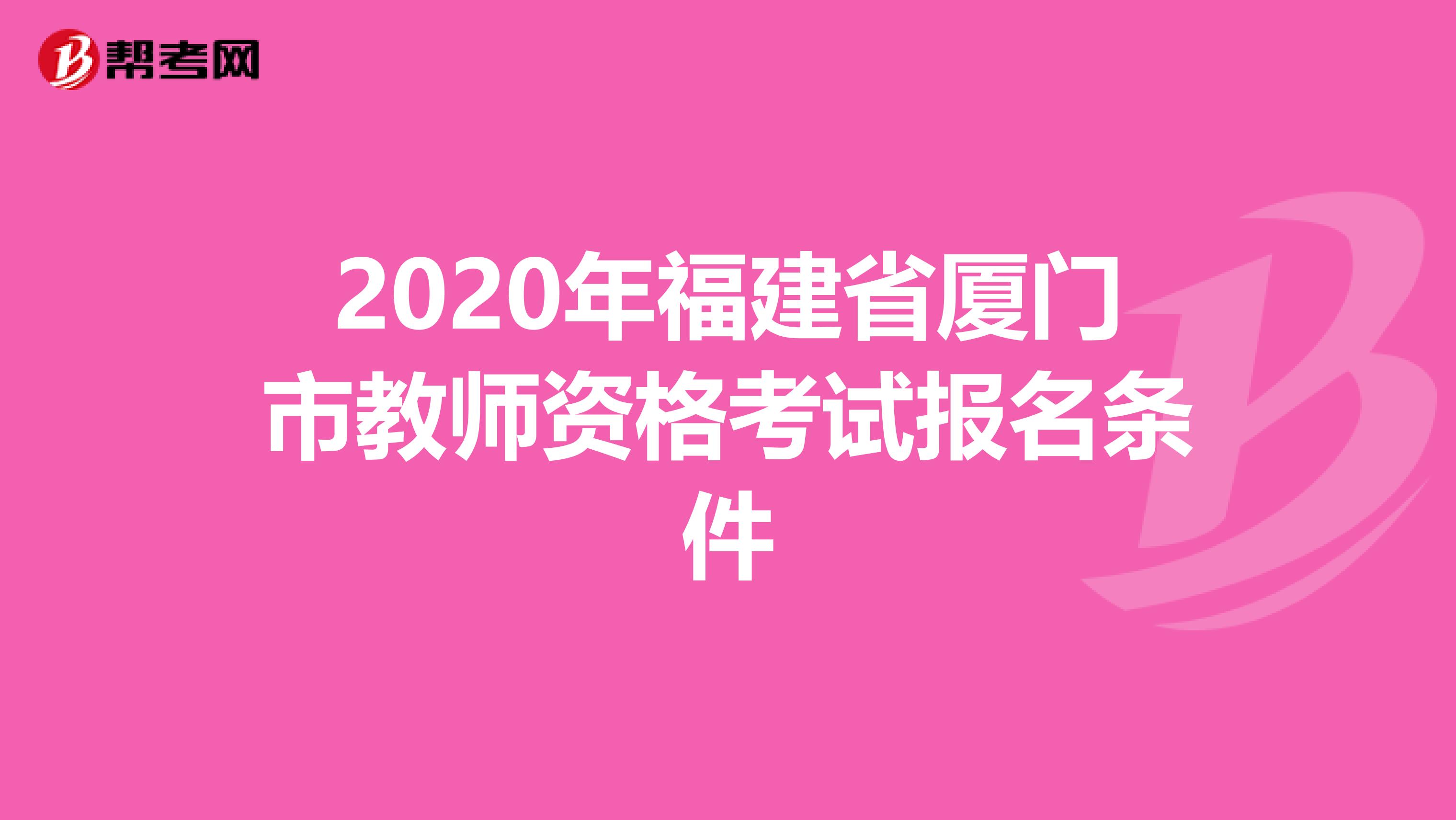 2020年福建省厦门市教师资格考试报名条件