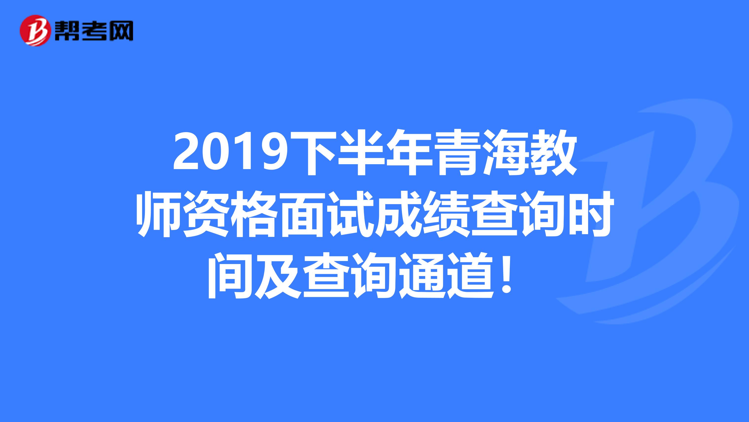 2019下半年青海教师资格面试成绩查询时间及查询通道！