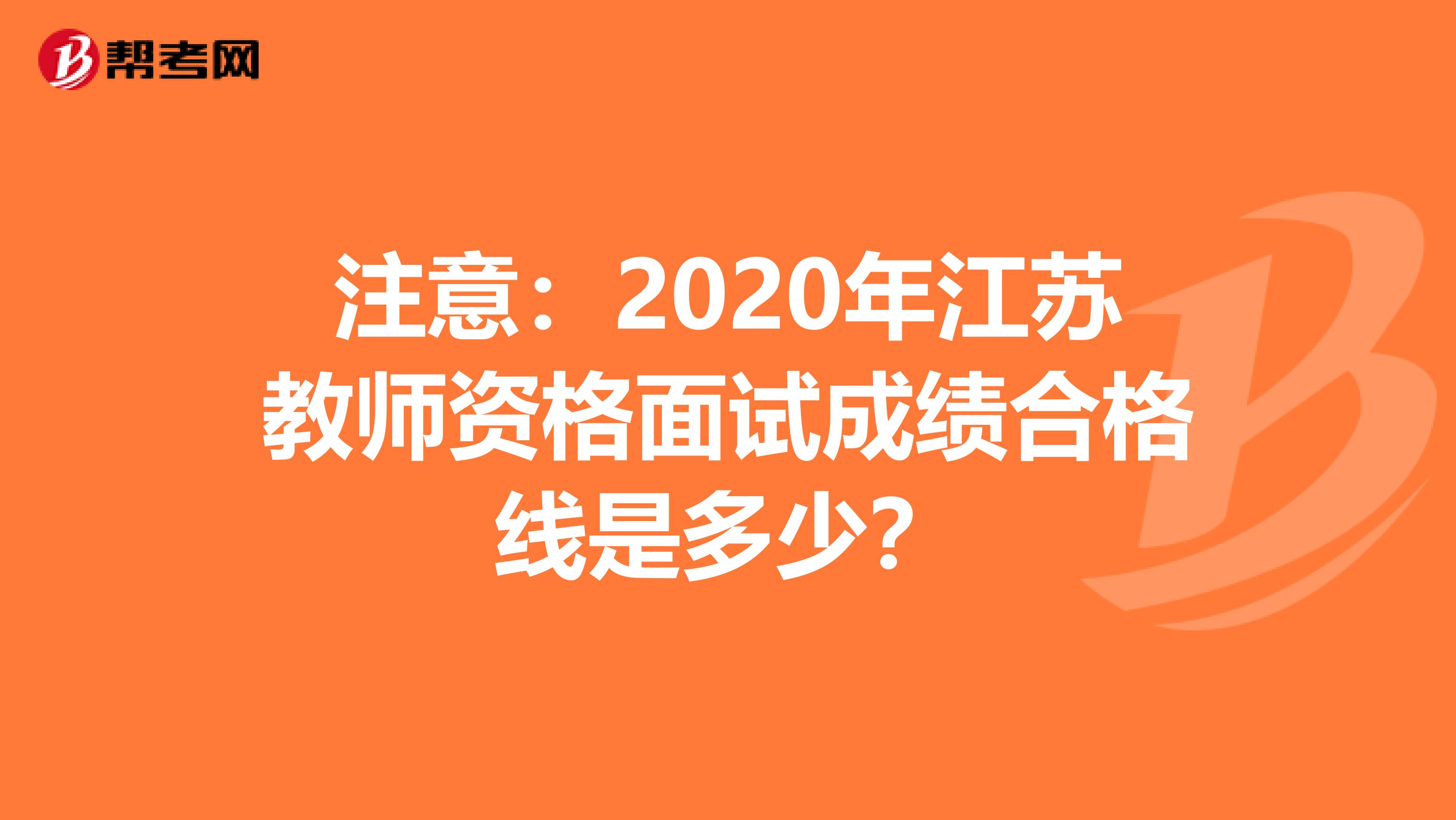 注意：2020年江苏教师资格面试成绩合格线是多少？