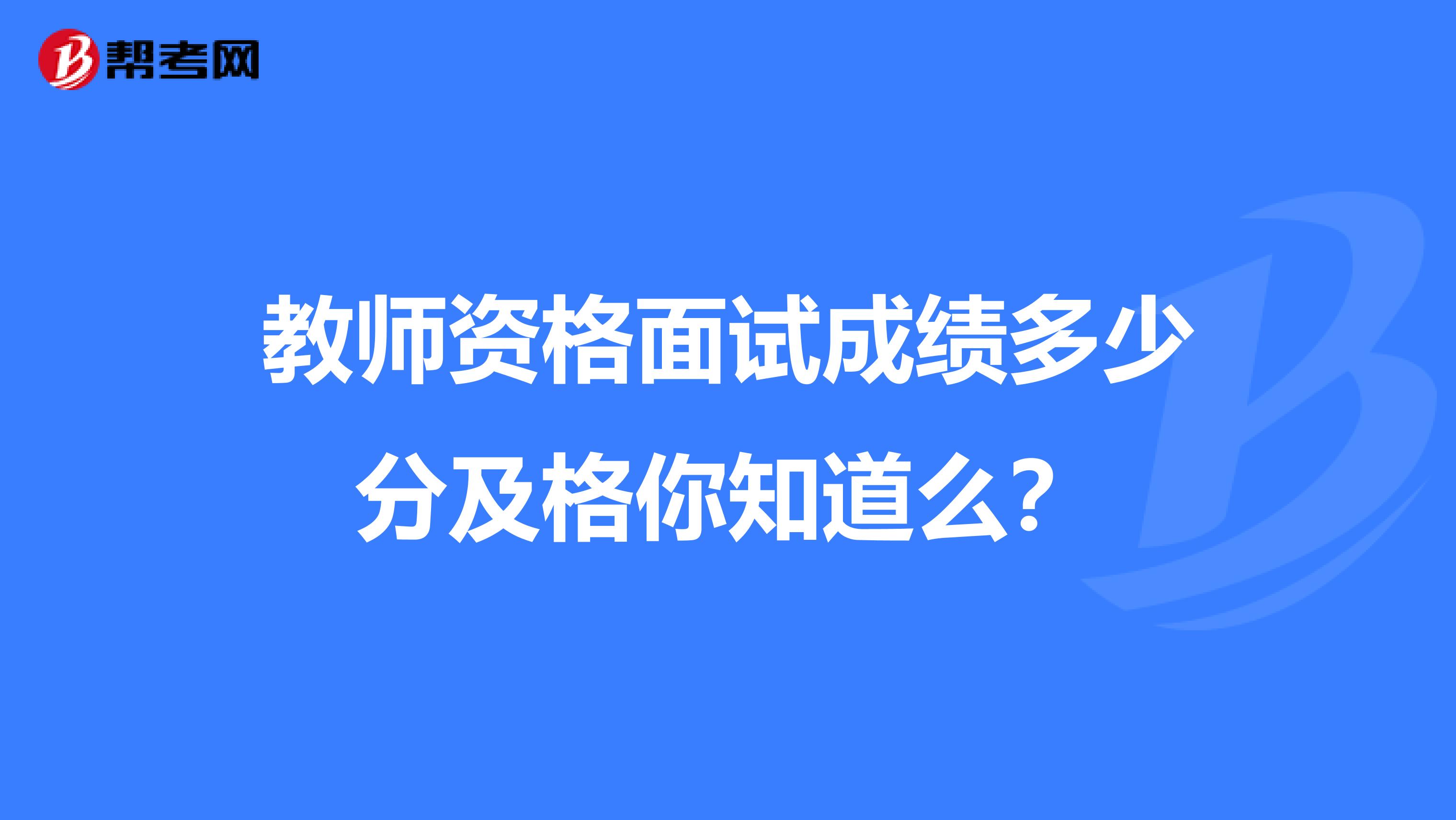 教师资格面试成绩多少分及格你知道么？