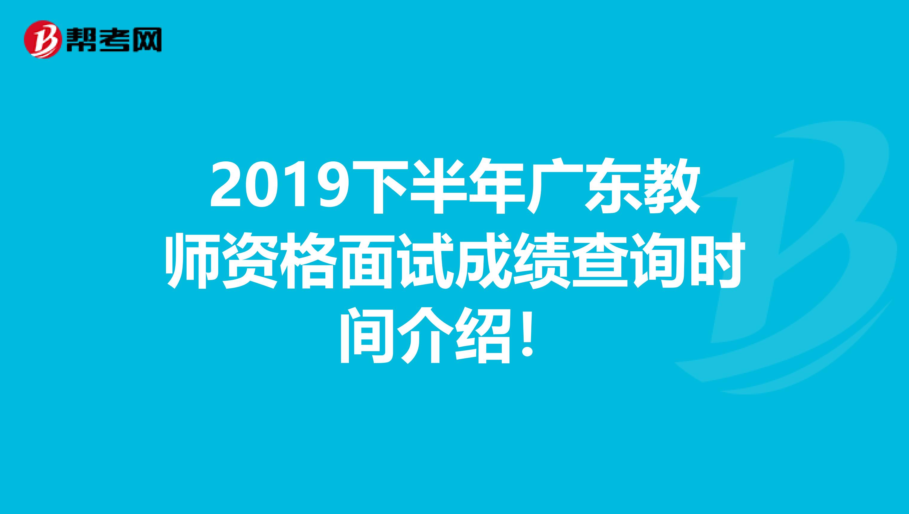 2019下半年广东教师资格面试成绩查询时间介绍！