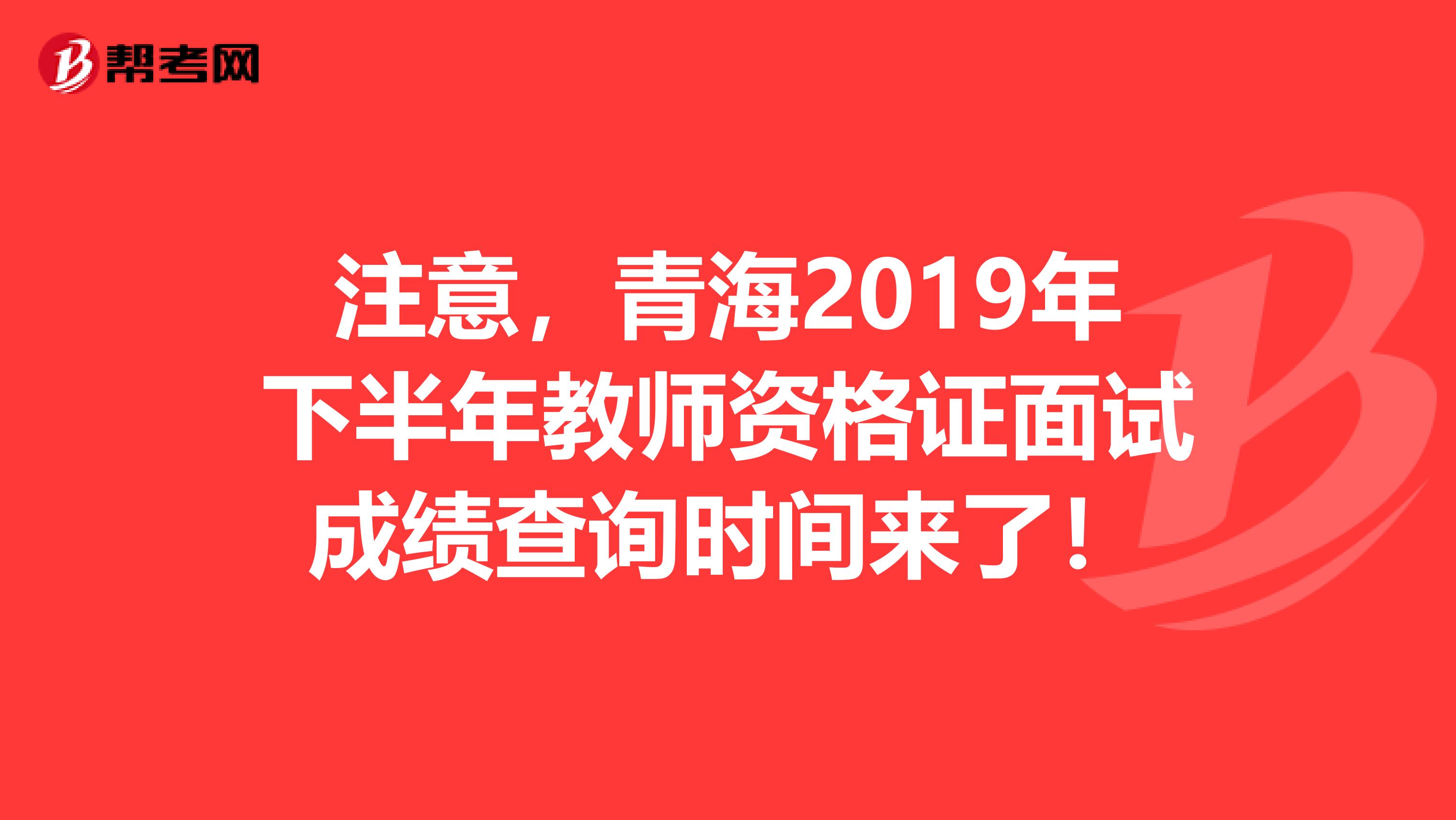 注意，青海2019年下半年教师资格证面试成绩查询时间来了！