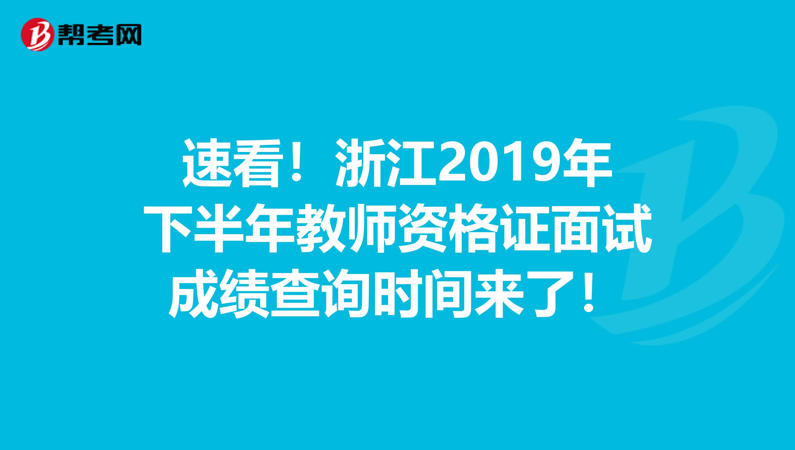 速看！浙江2019年下半年教师资格证面试成绩查询时间来了！