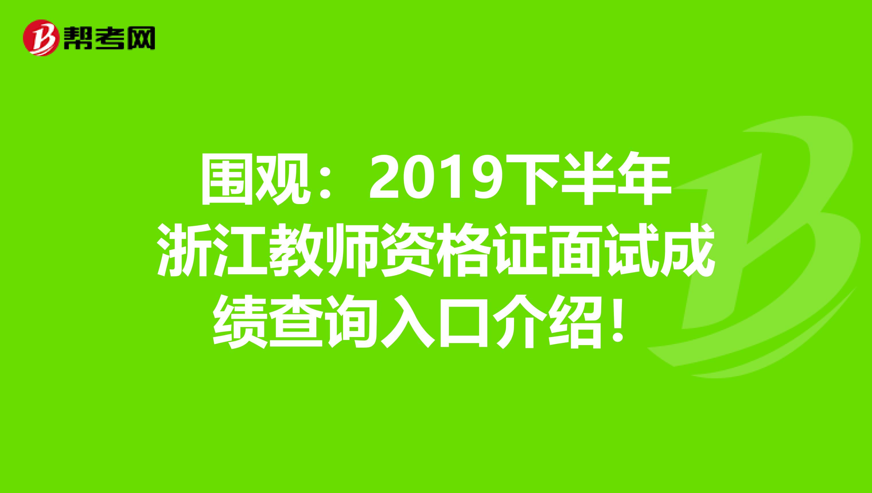 围观：2019下半年浙江教师资格证面试成绩查询入口介绍！