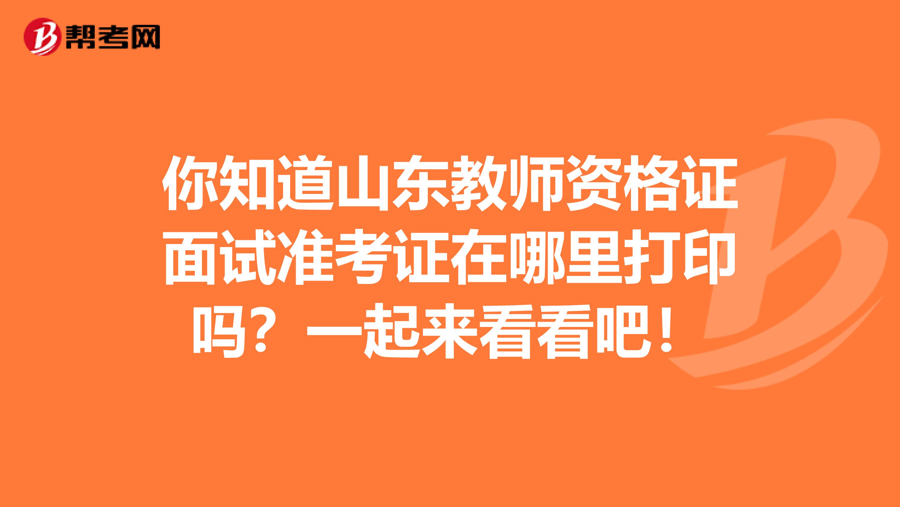 你知道山东教师资格证面试准考证在哪里打印吗？一起来看看吧！