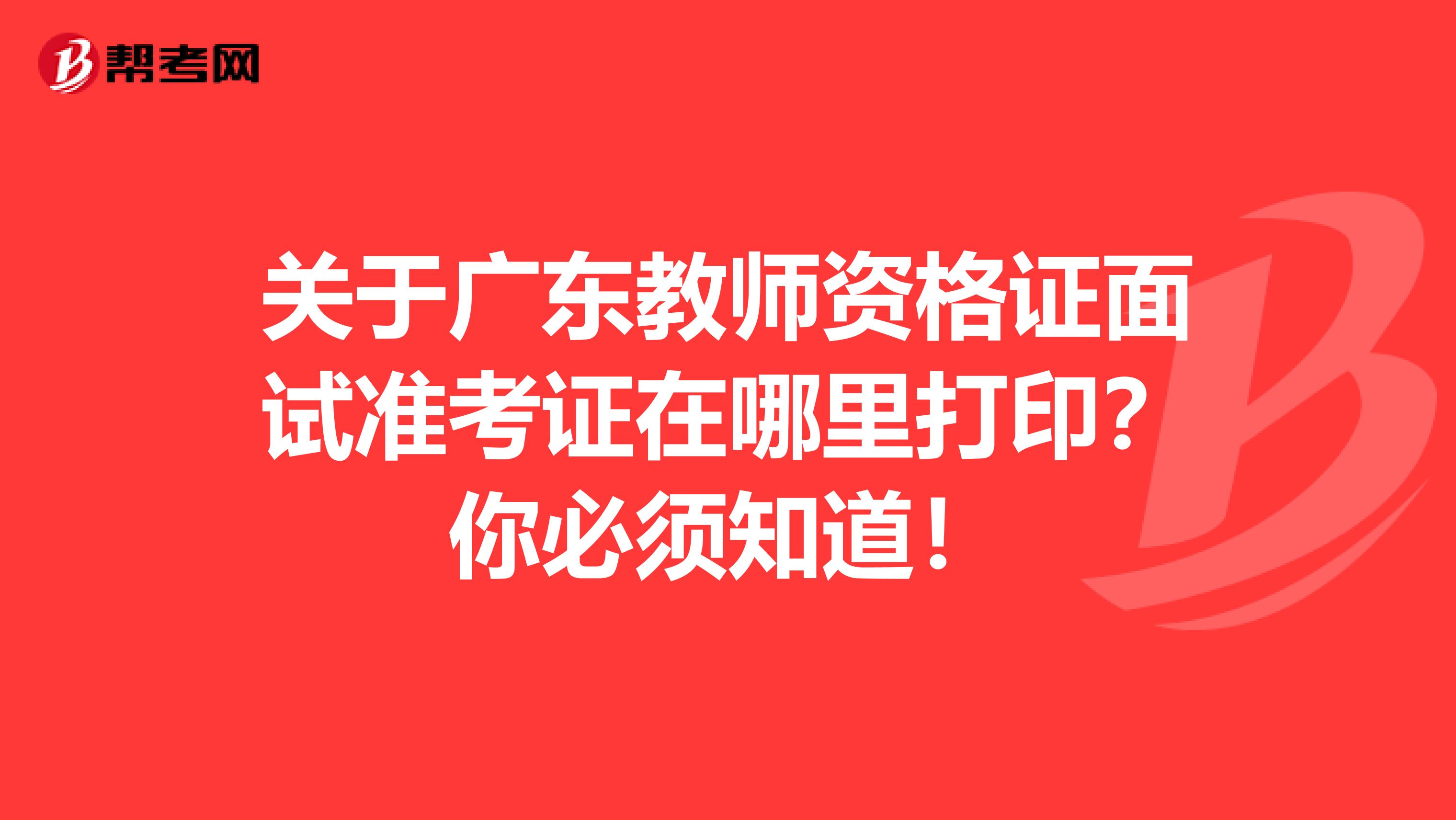 关于广东教师资格证面试准考证在哪里打印？你必须知道！