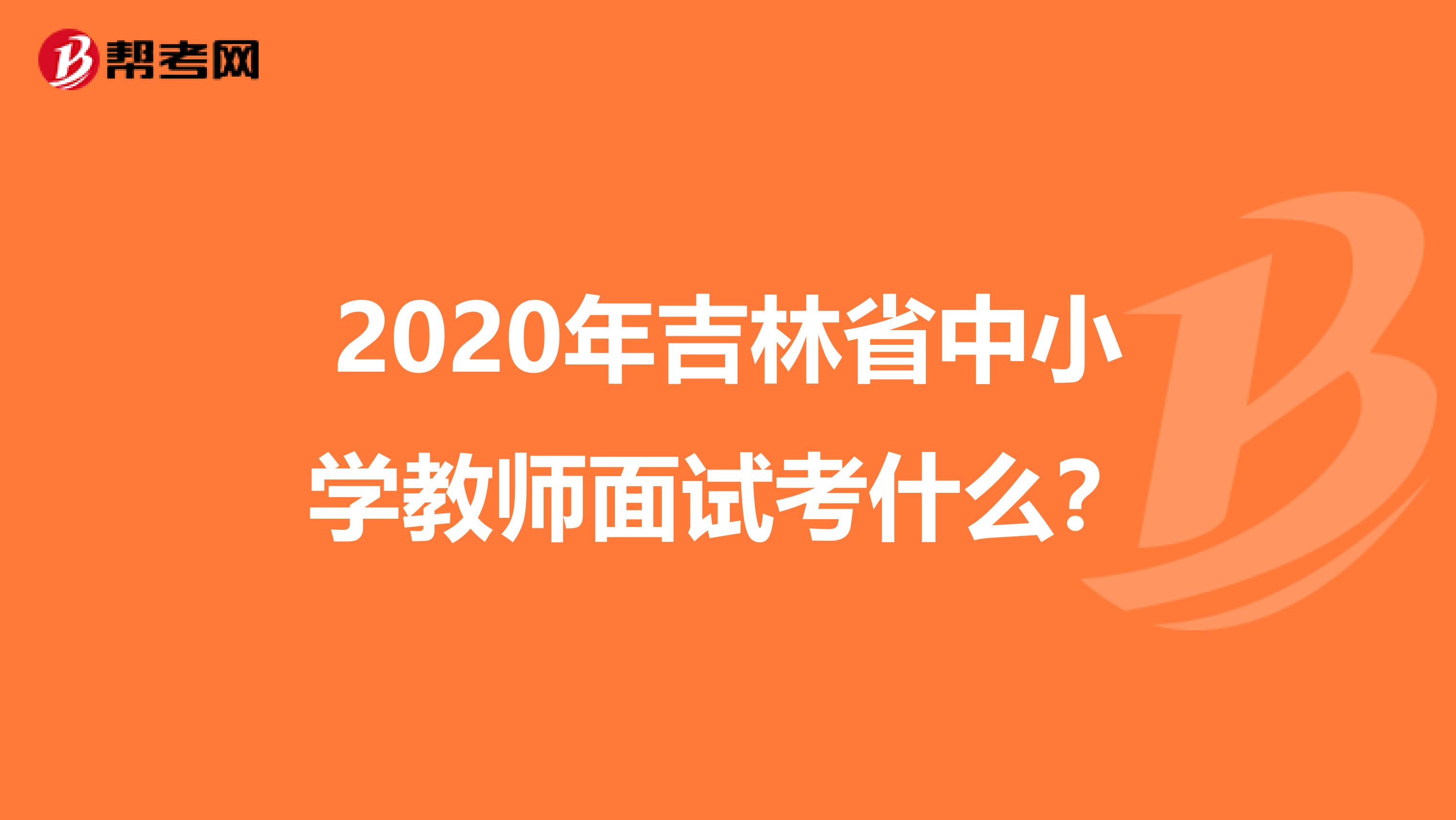 2020年吉林省中小学教师面试考什么？