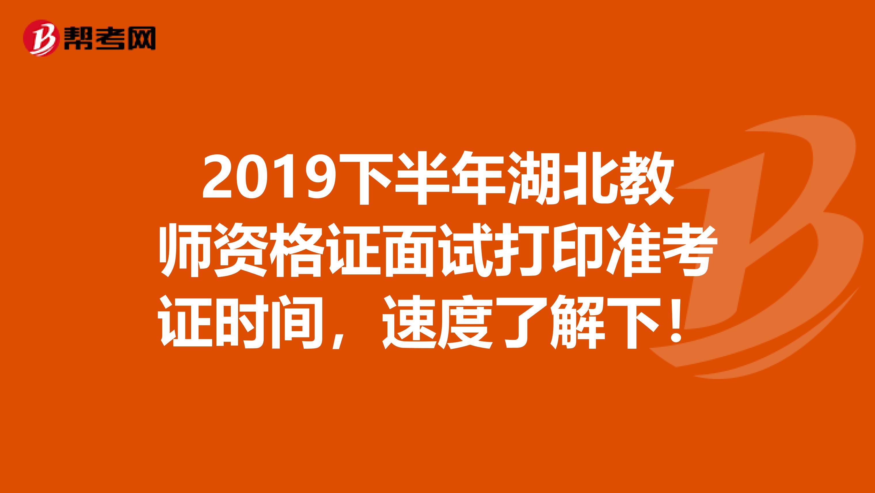2019下半年湖北教师资格证面试打印准考证时间，速度了解下！
