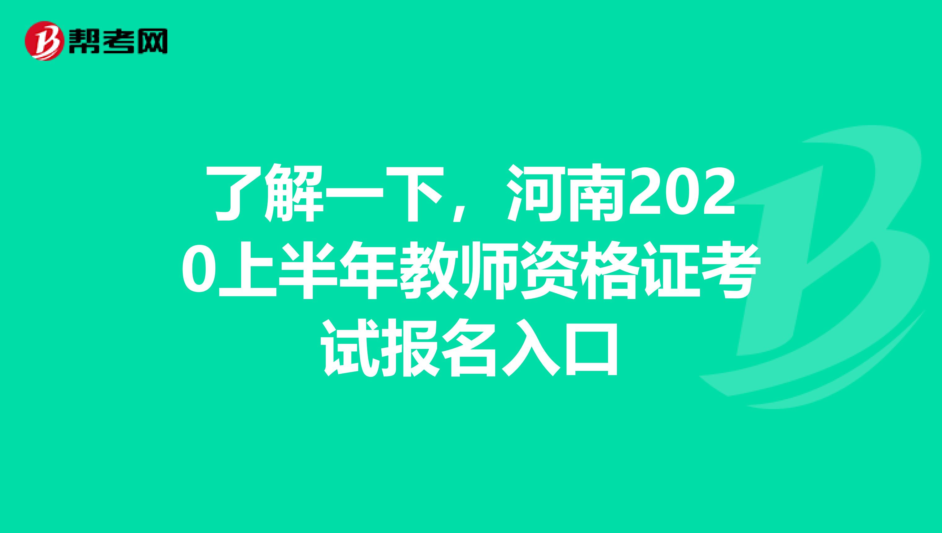 了解一下，河南2020上半年教师资格证考试报名入口