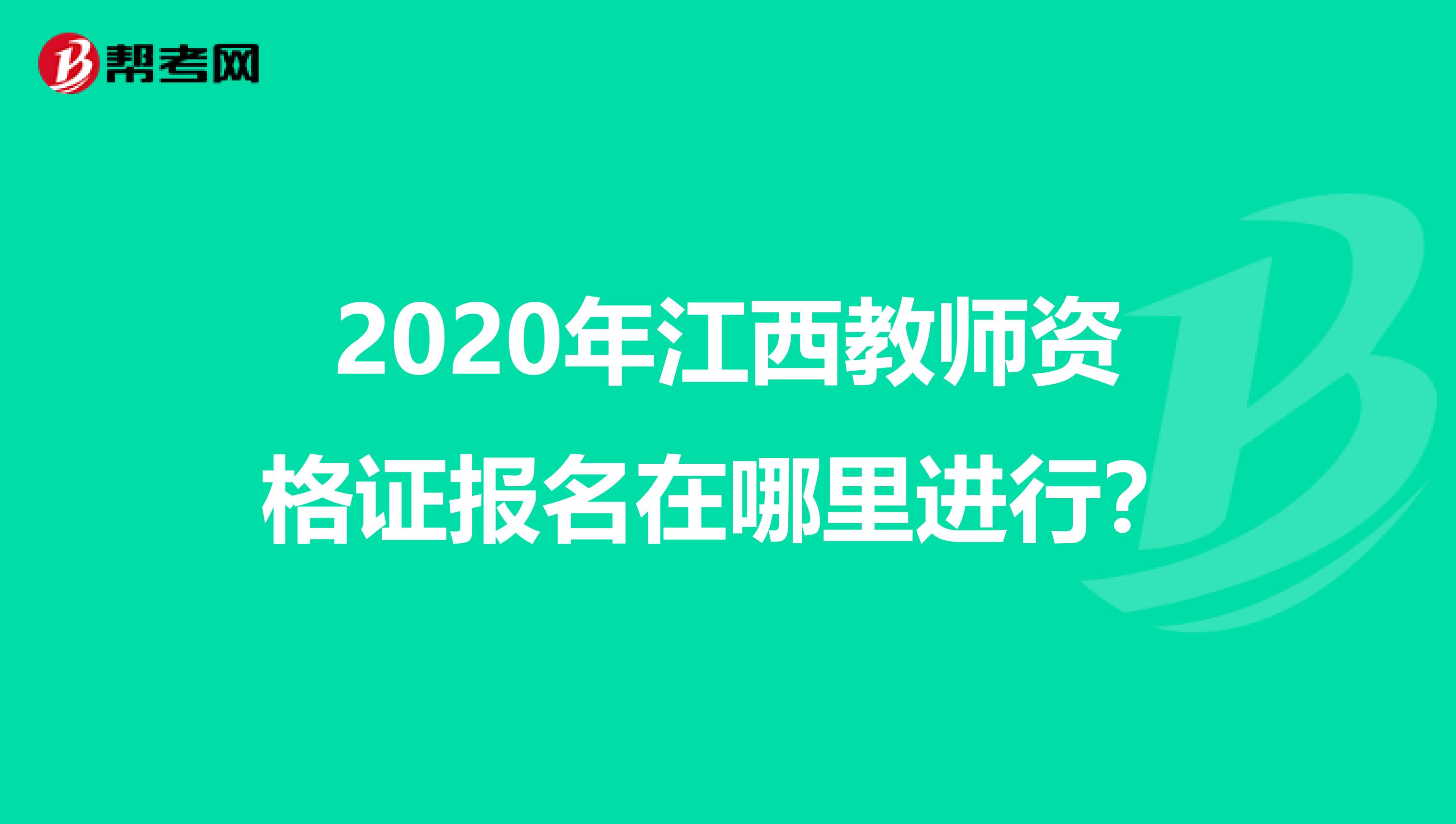 2020年江西教师资格证报名在哪里进行？