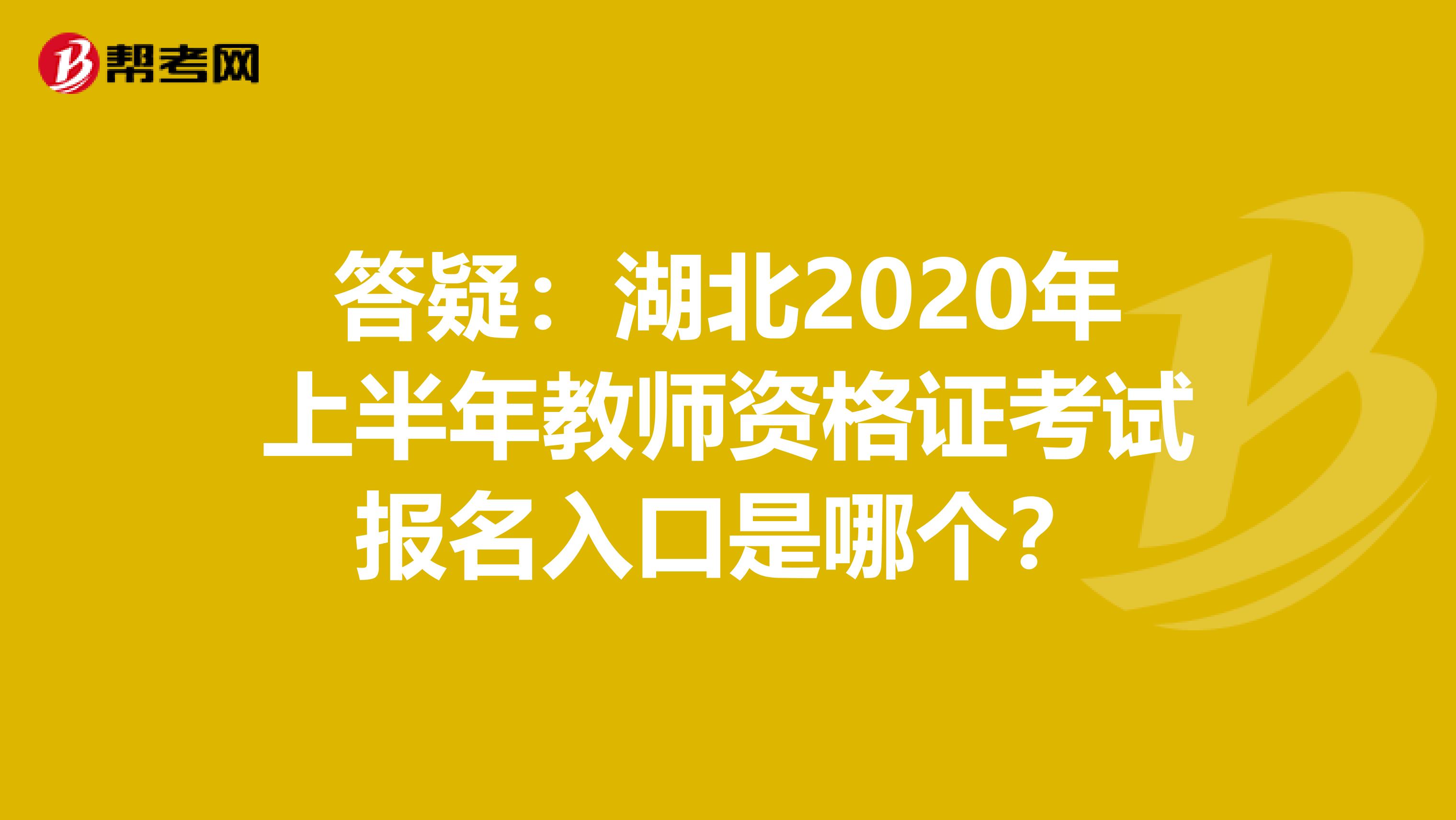 答疑：湖北2020年上半年教师资格证考试报名入口是哪个？