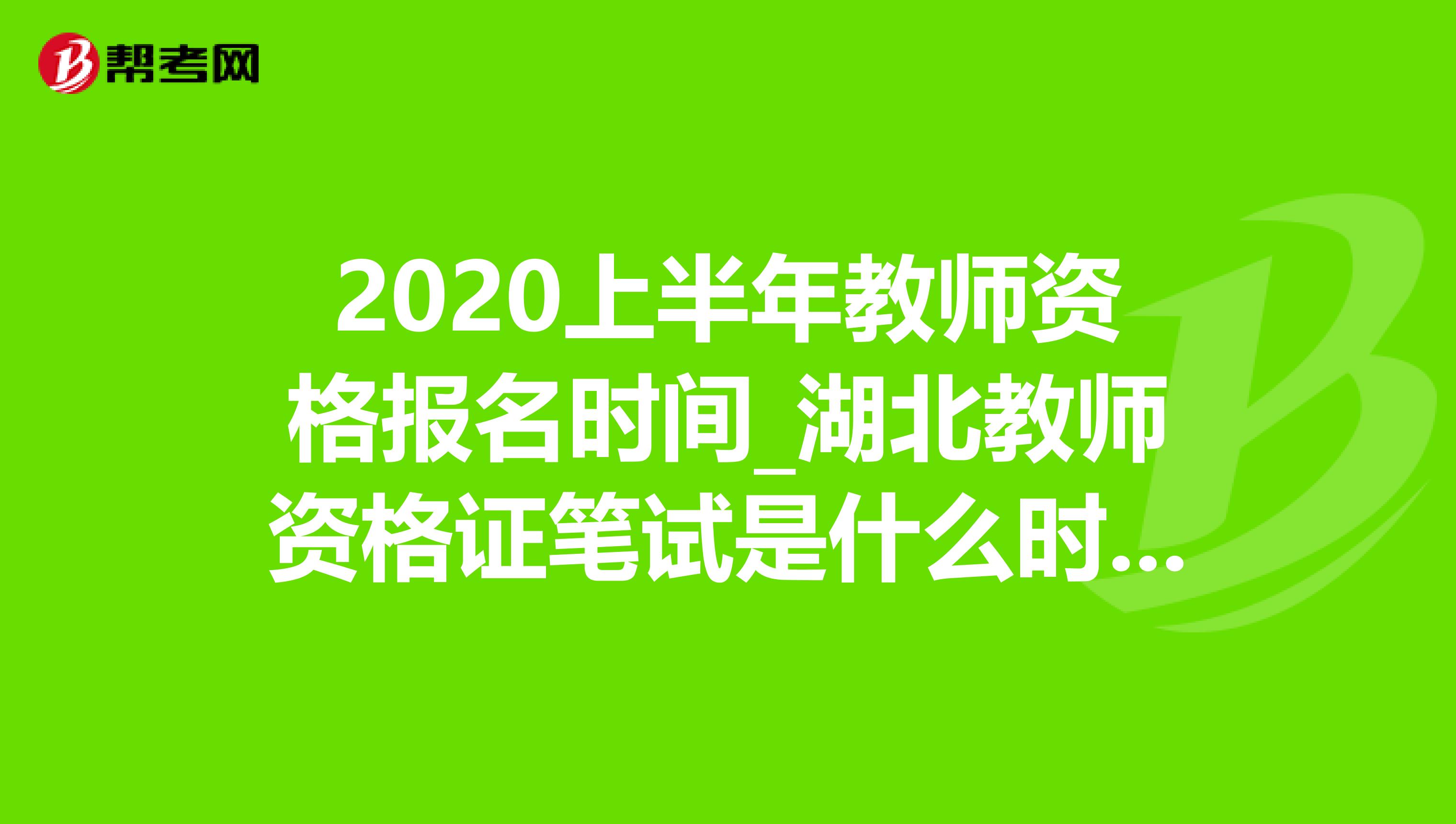 2020上半年教师资格报名时间_湖北教师资格证笔试是什么时候？