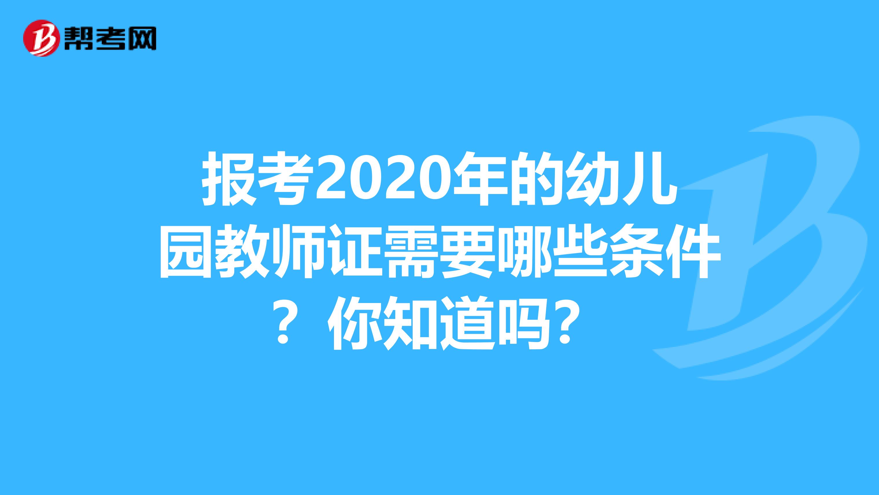 报考2020年的幼儿园教师证需要哪些条件？你知道吗？