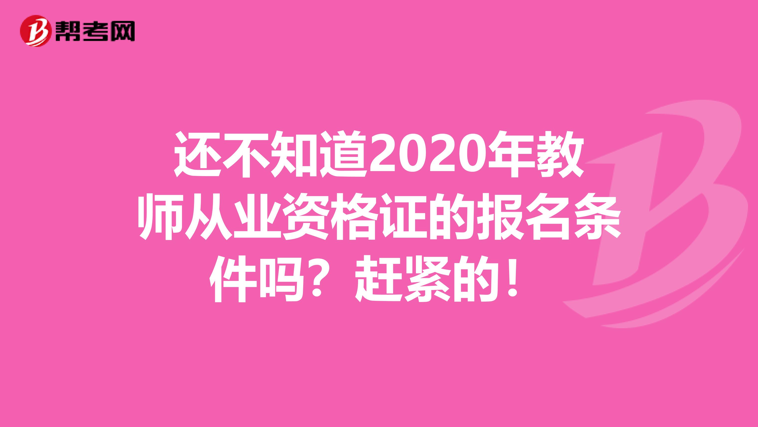 还不知道2020年教师从业资格证的报名条件吗？赶紧的！