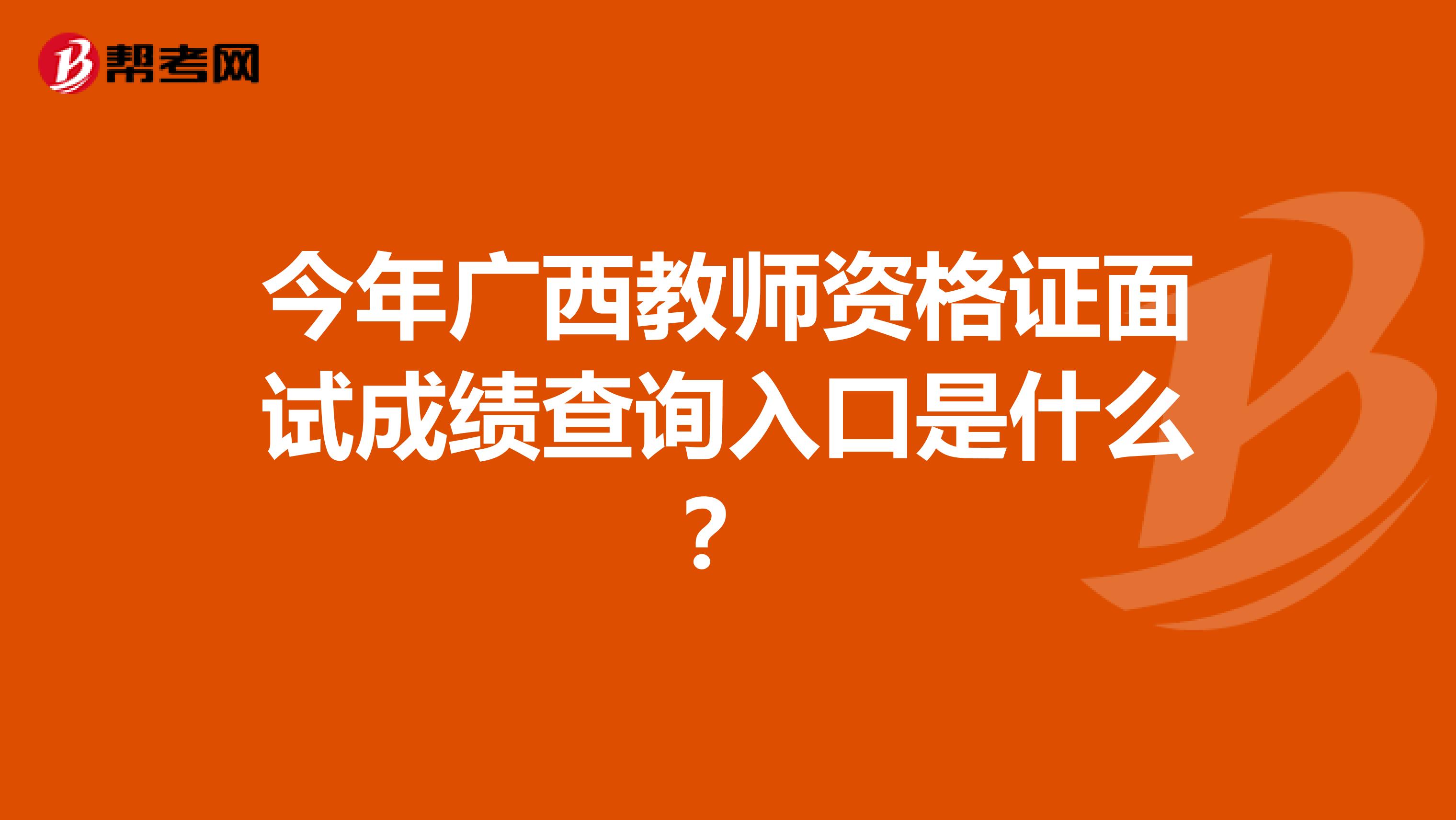 今年广西教师资格证面试成绩查询入口是什么？