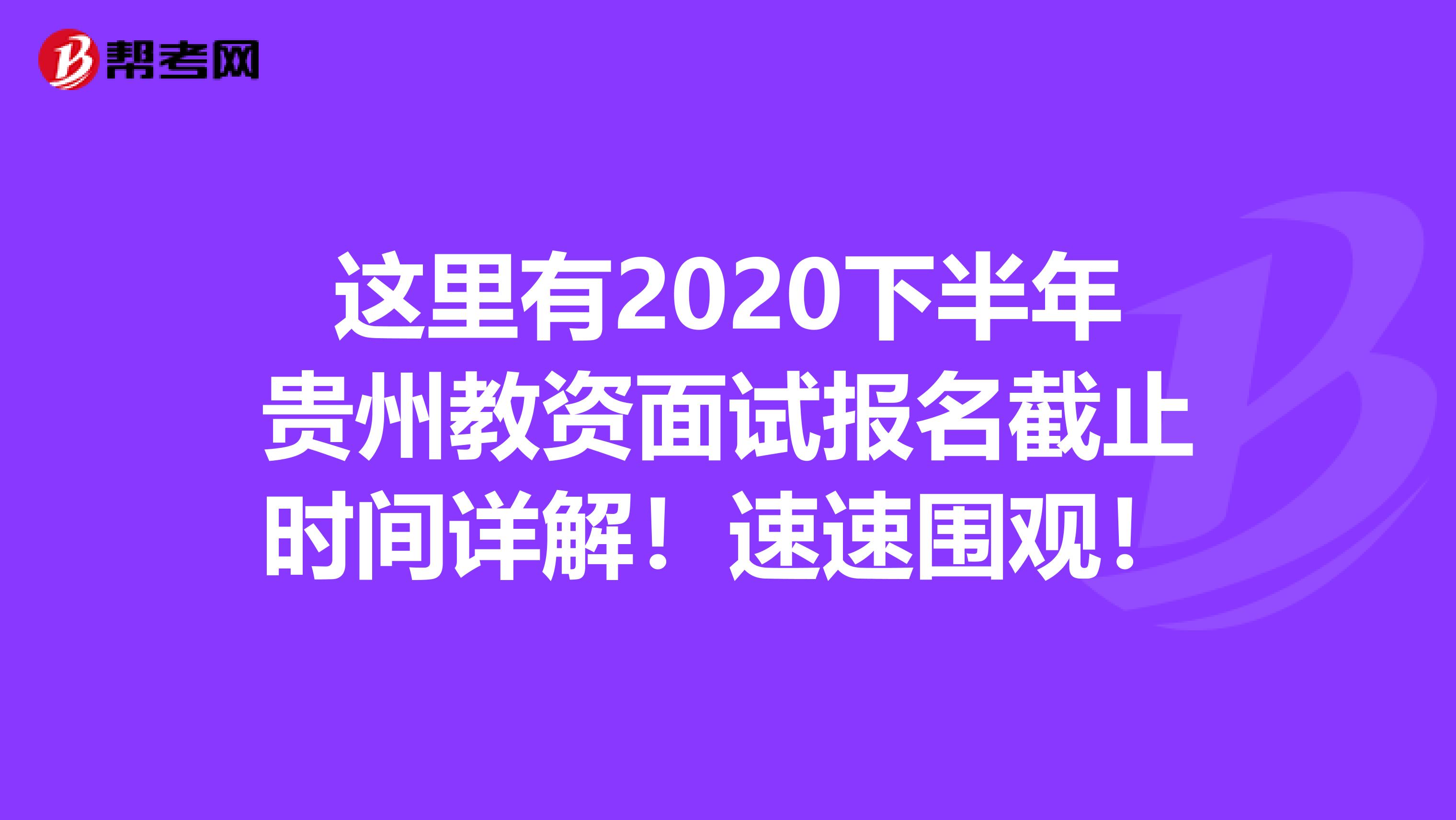 这里有2020下半年贵州教资面试报名截止时间详解！速速围观！