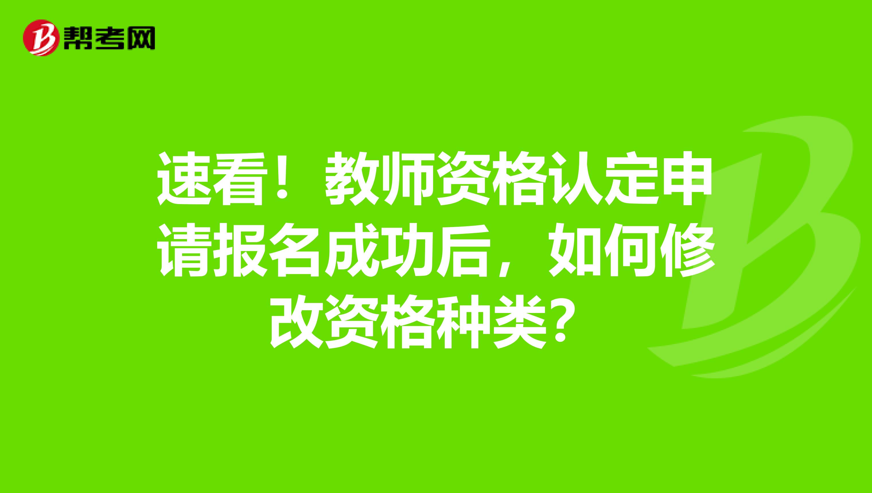 速看！教师资格认定申请报名成功后，如何修改资格种类？