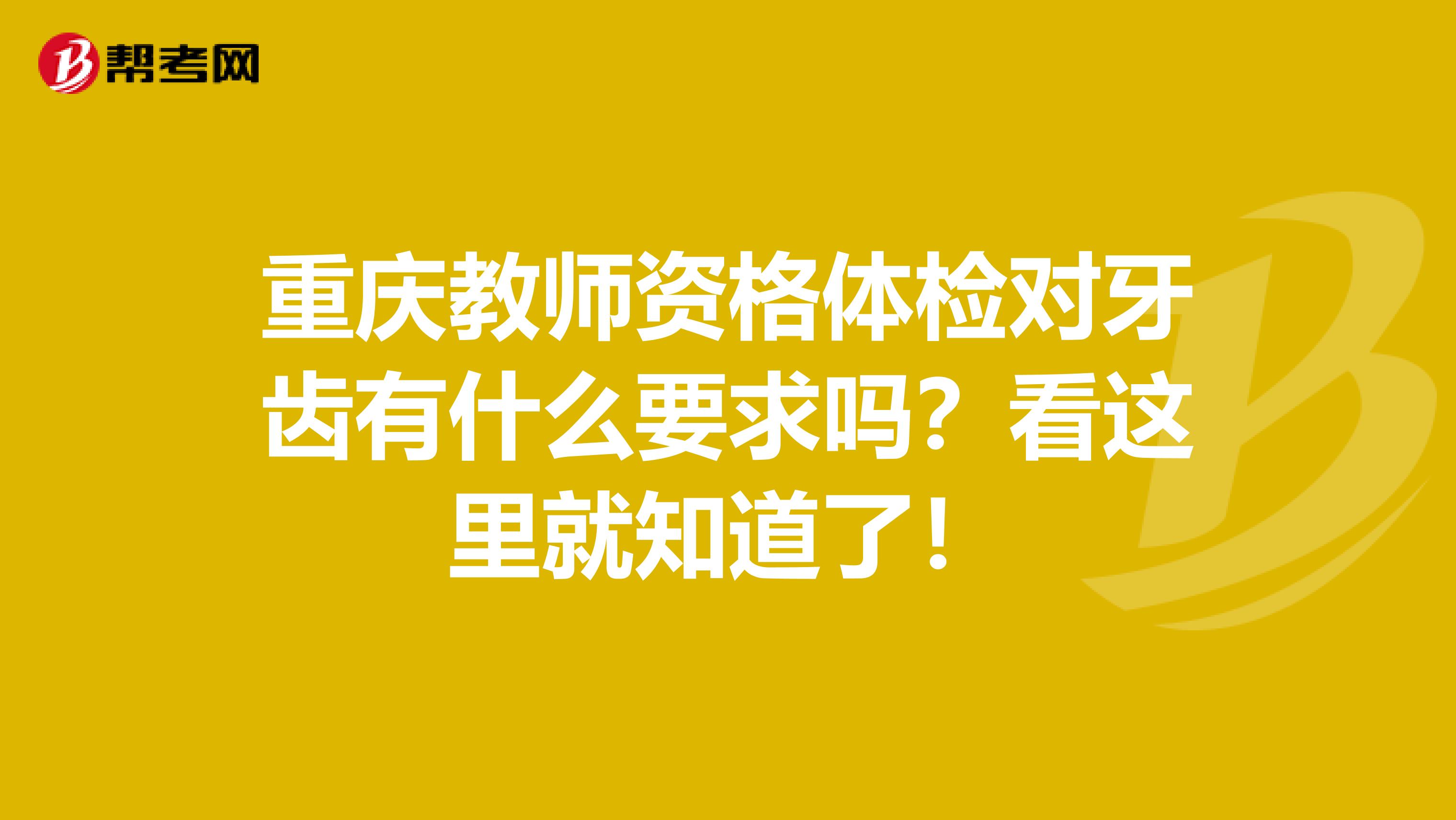 重庆教师资格体检对牙齿有什么要求吗？看这里就知道了！