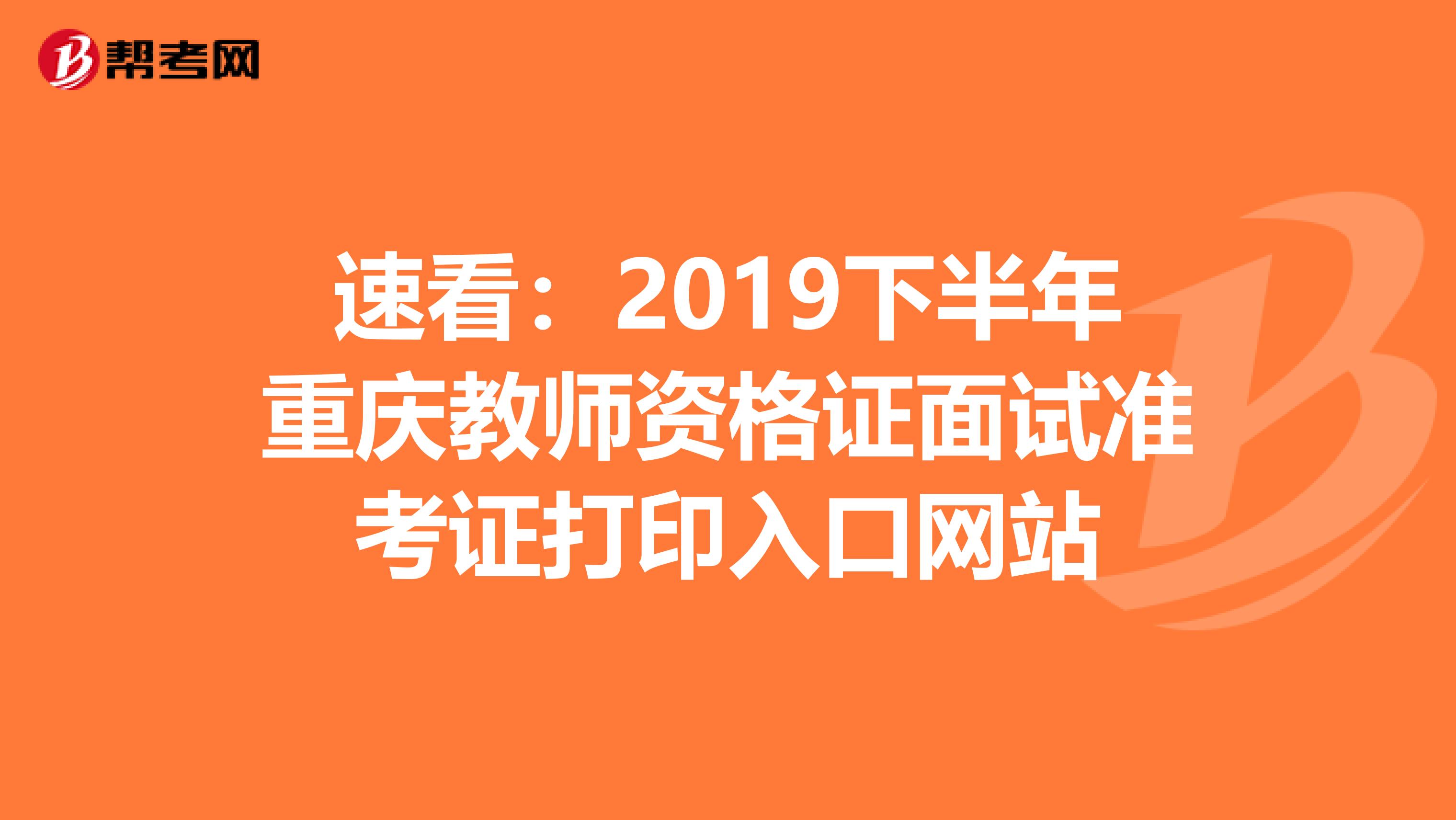 速看：2019下半年重庆教师资格证面试准考证打印入口网站