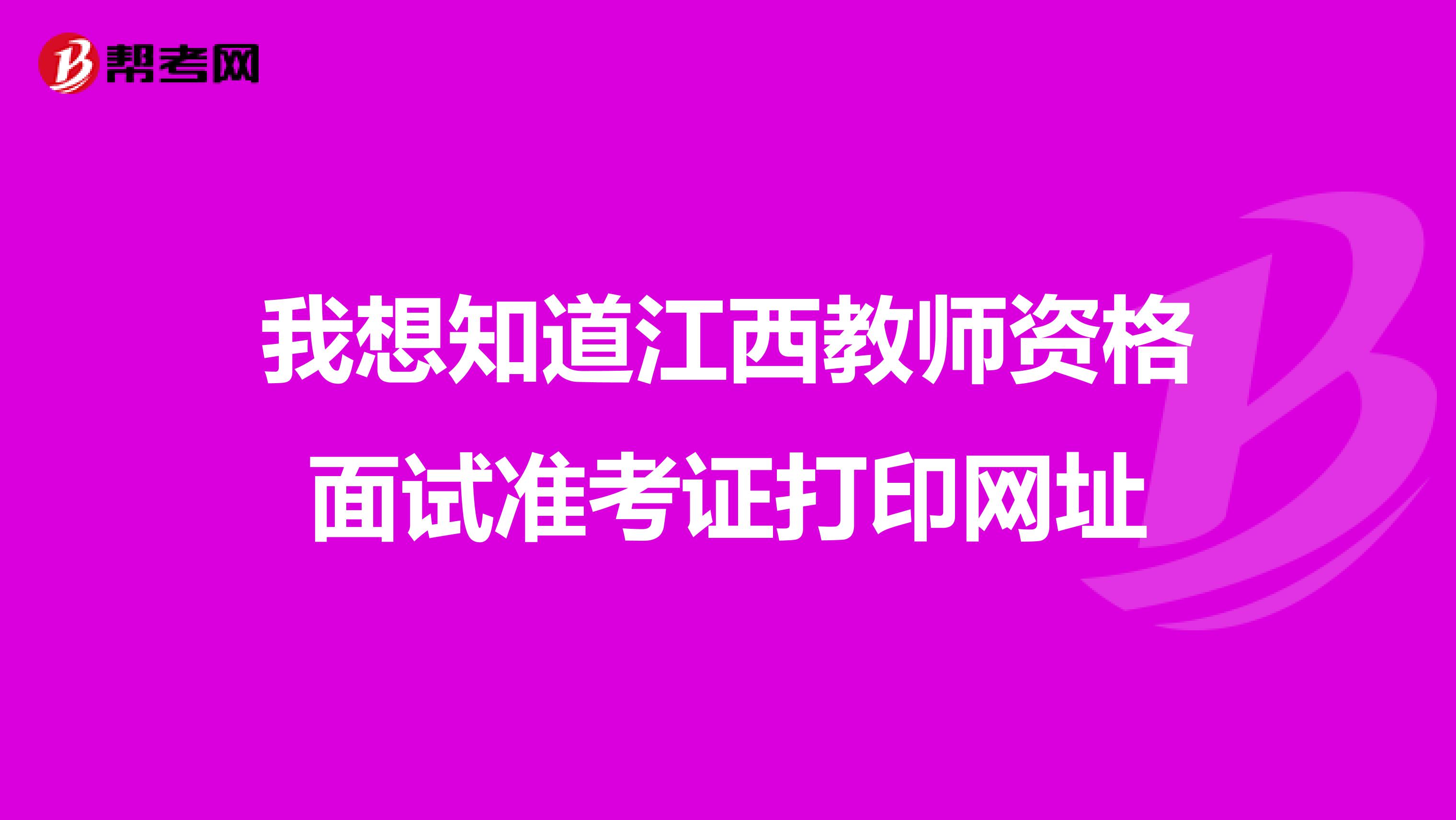 我想知道江西教师资格面试准考证打印网址