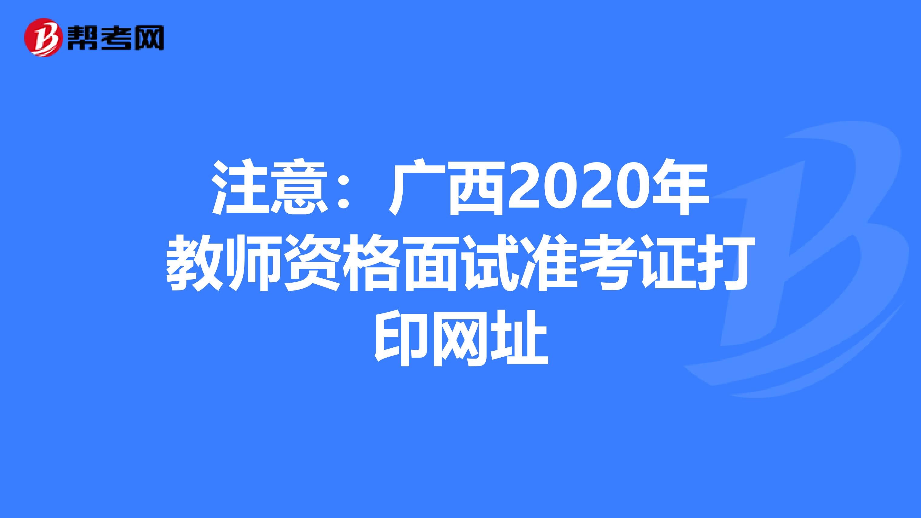注意：广西2020年教师资格面试准考证打印网址