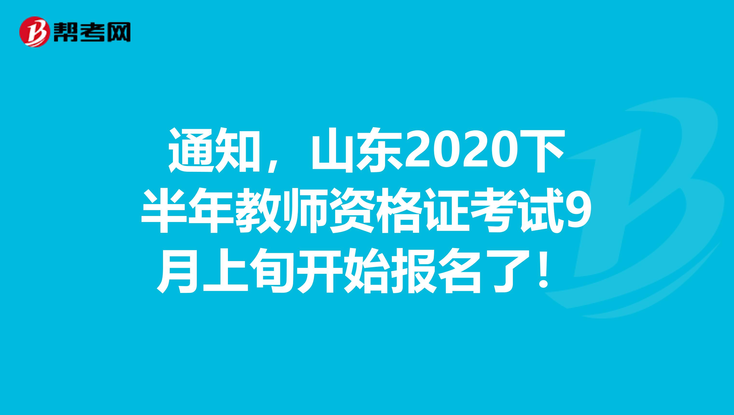 通知，山东2020下半年教师资格证考试9月上旬开始报名了！