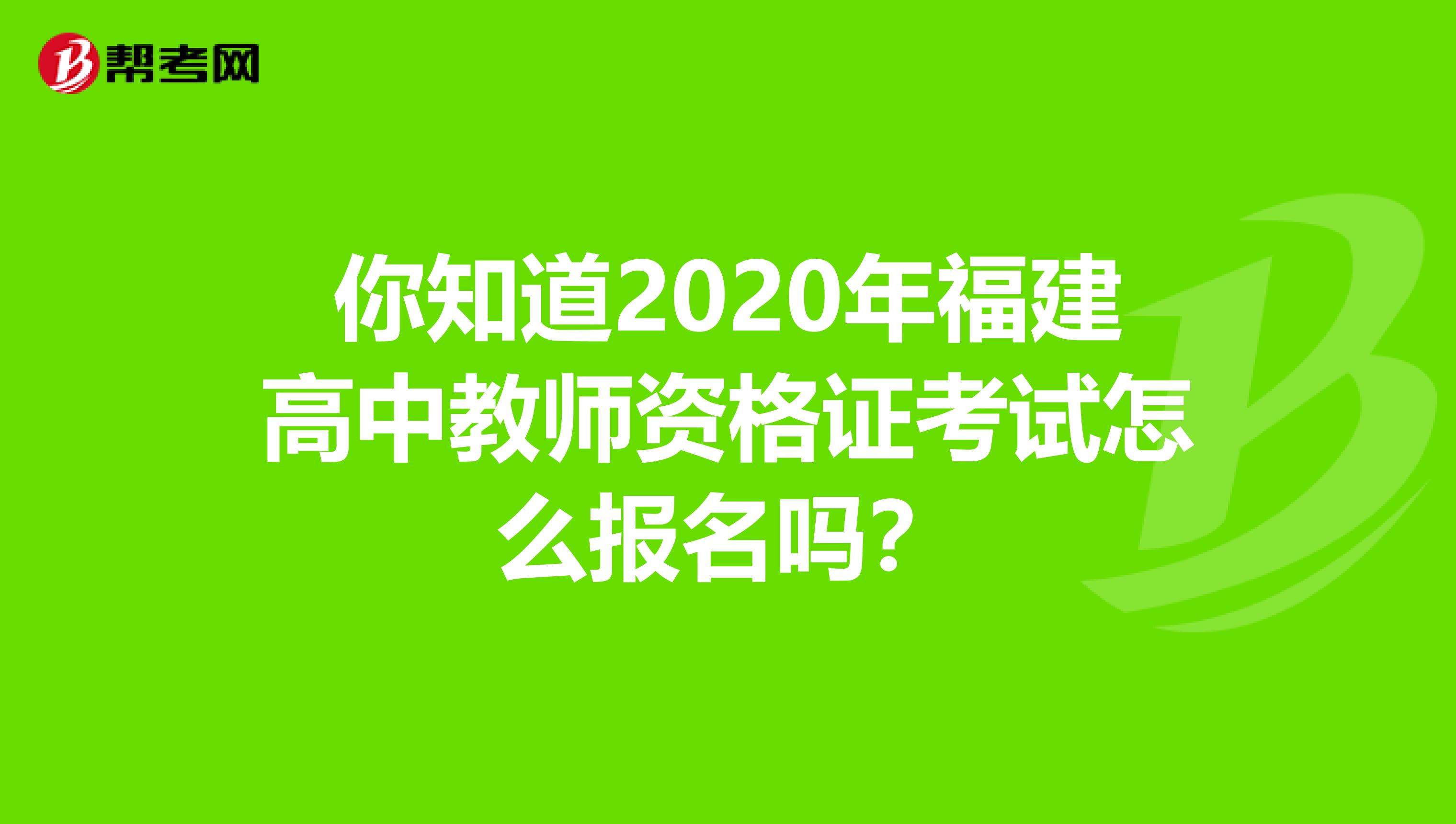 你知道2020年福建高中教师资格证考试怎么报名吗？