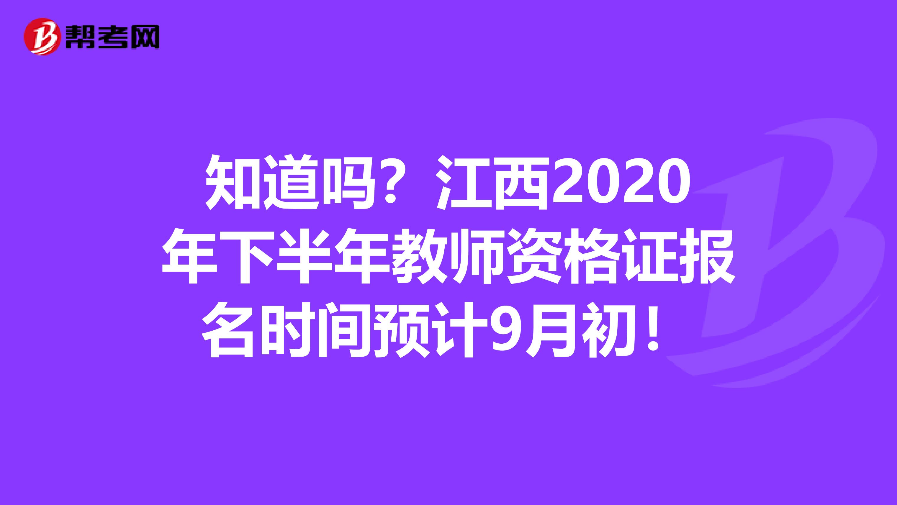 知道吗？江西2020年下半年教师资格证报名时间预计9月初！