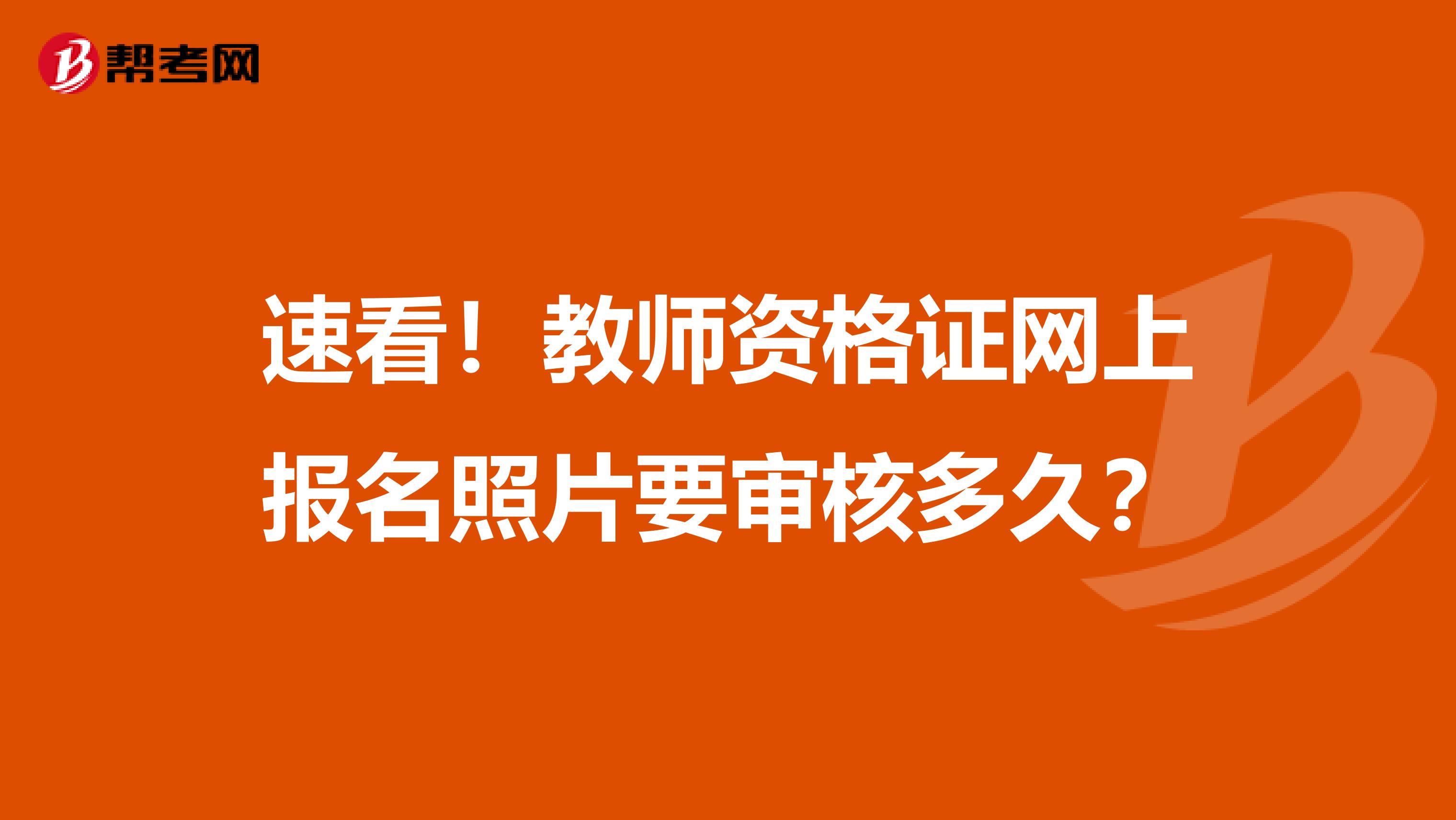 速看！教师资格证网上报名照片要审核多久？