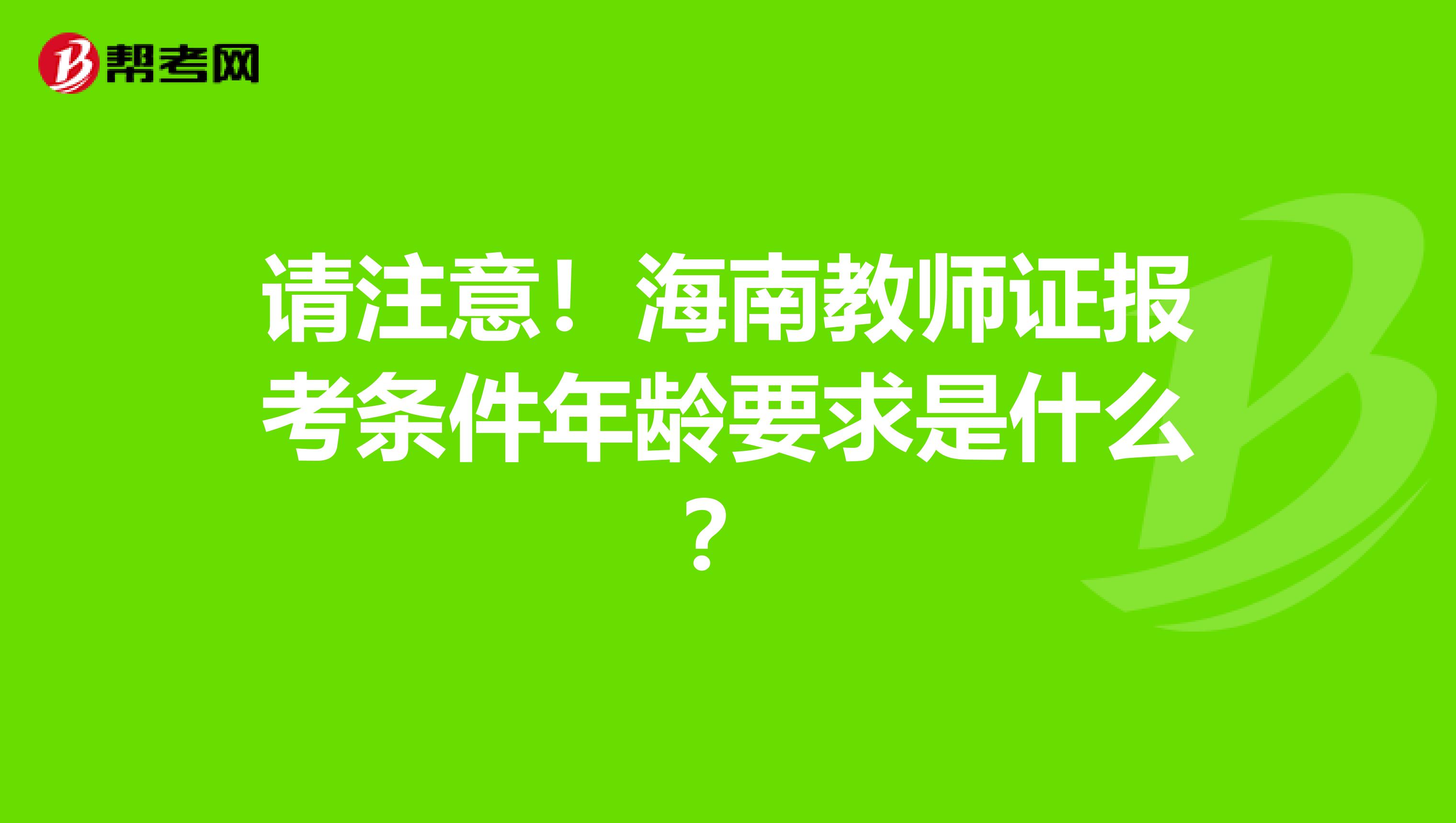 请注意！海南教师证报考条件年龄要求是什么？