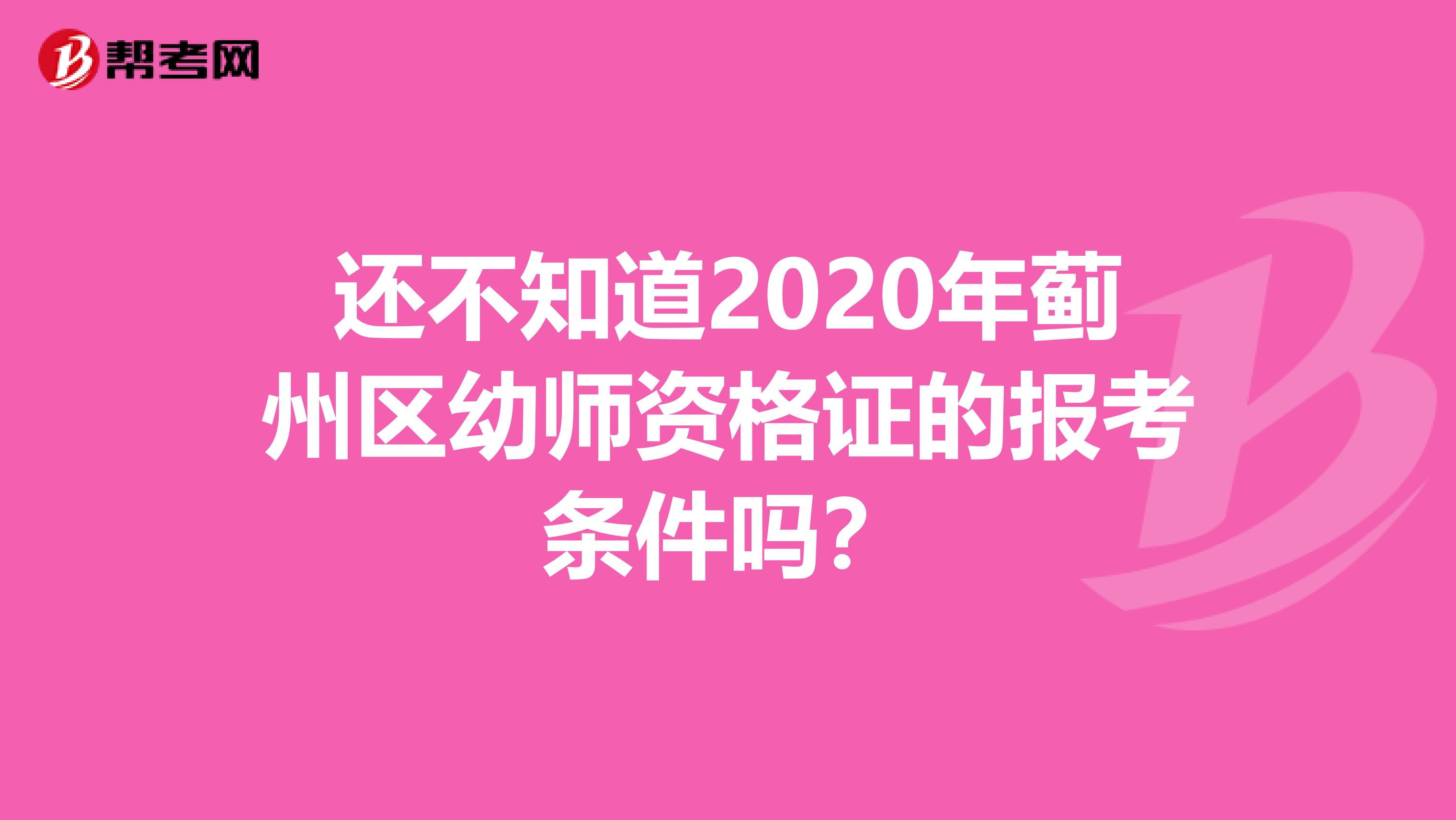 还不知道2020年蓟州区幼师资格证的报考条件吗？