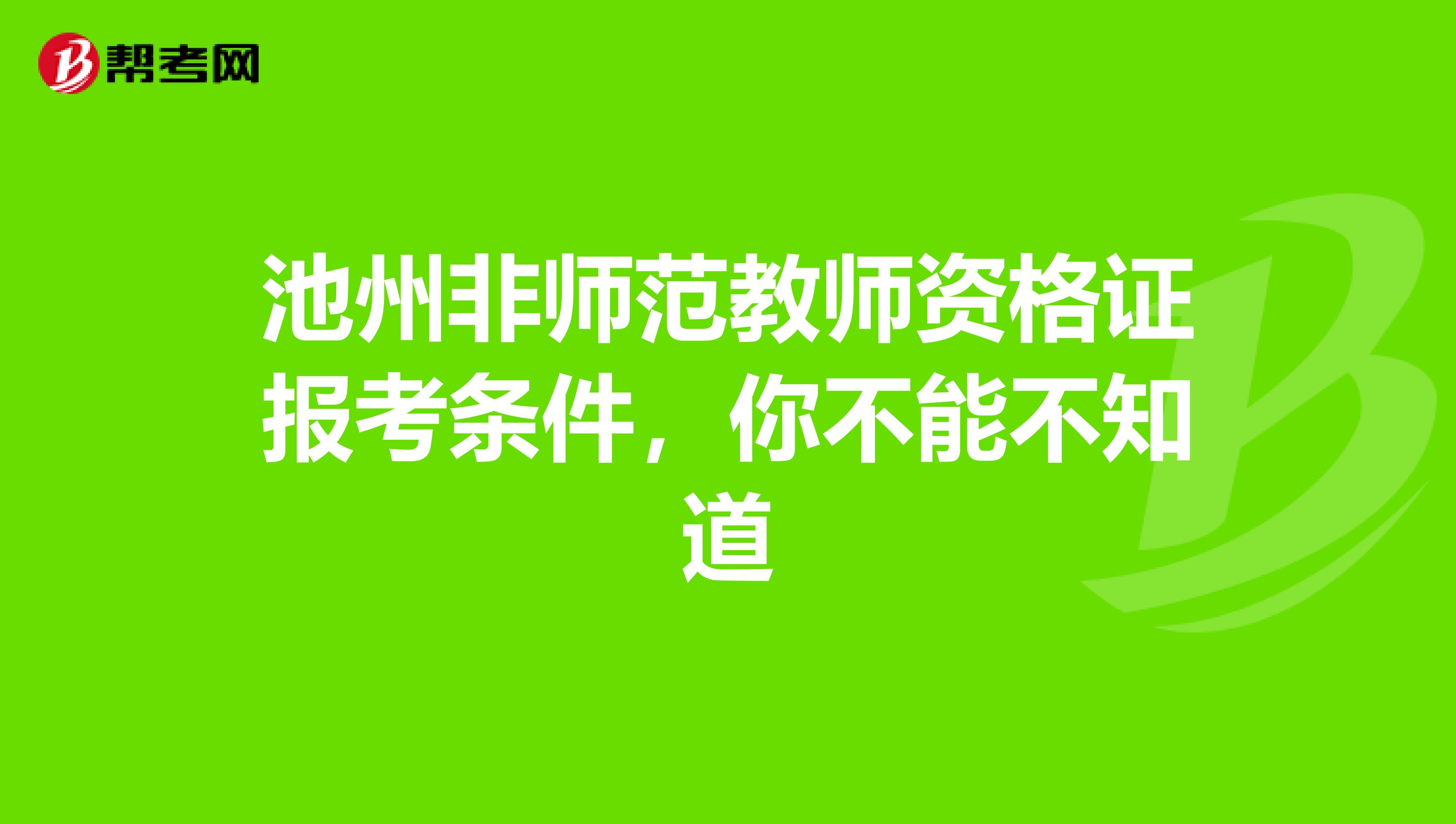 池州非师范教师资格证报考条件，你不能不知道