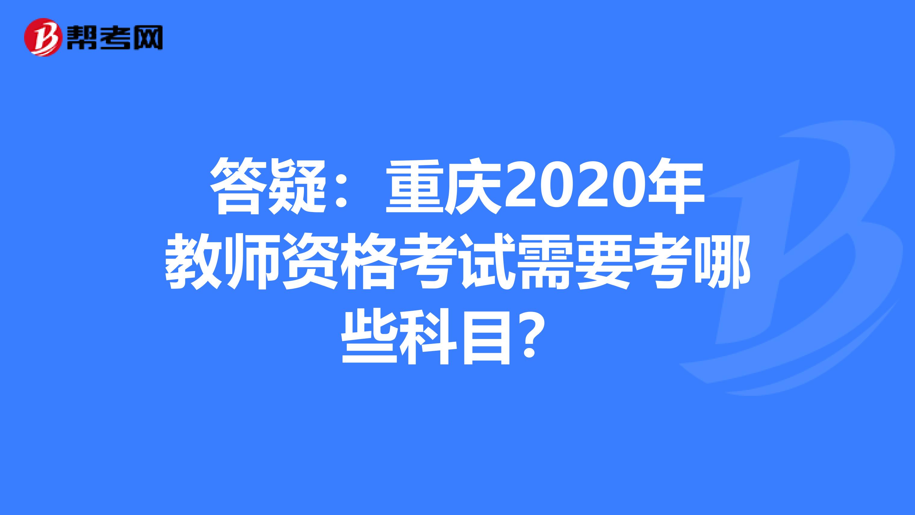 答疑：重庆2020年教师资格考试需要考哪些科目？