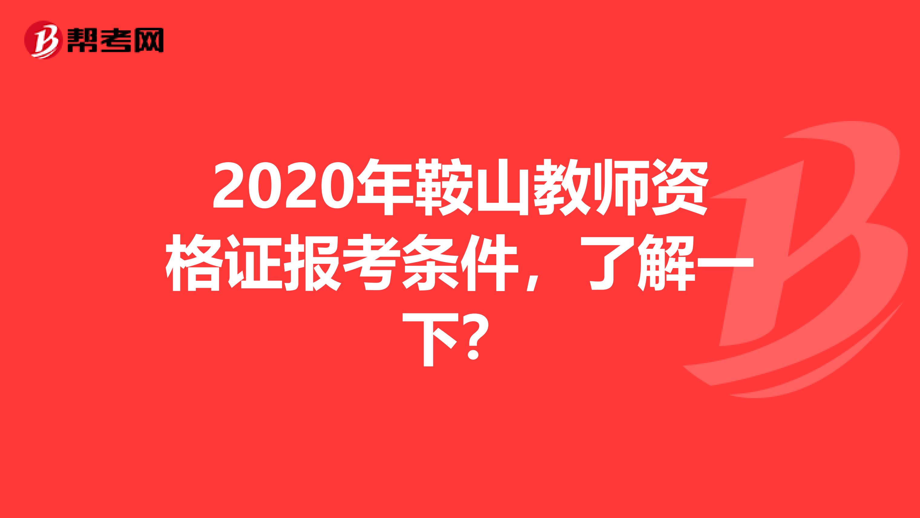 2020年鞍山教师资格证报考条件，了解一下？