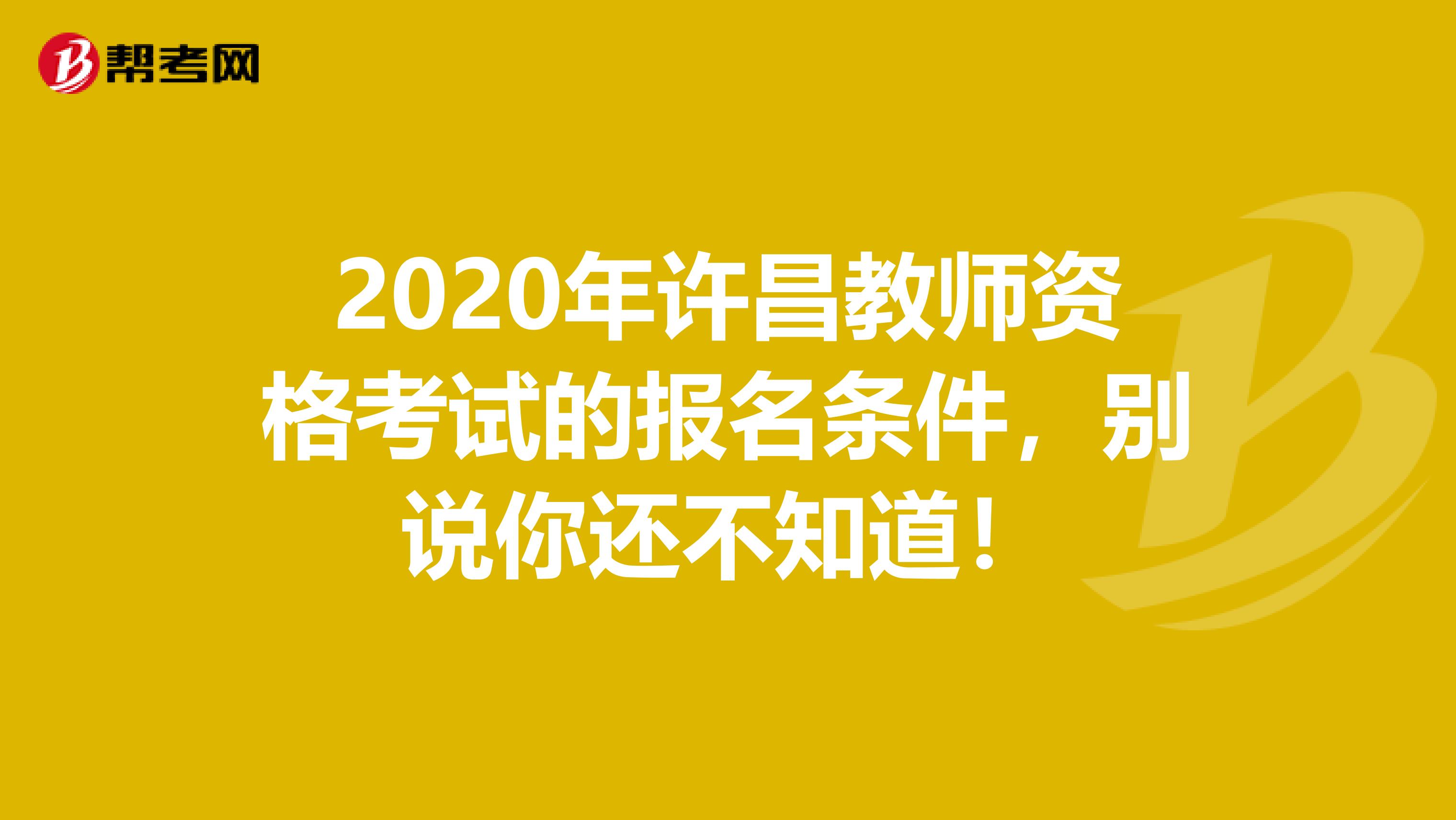 2020年许昌教师资格考试的报名条件，别说你还不知道！