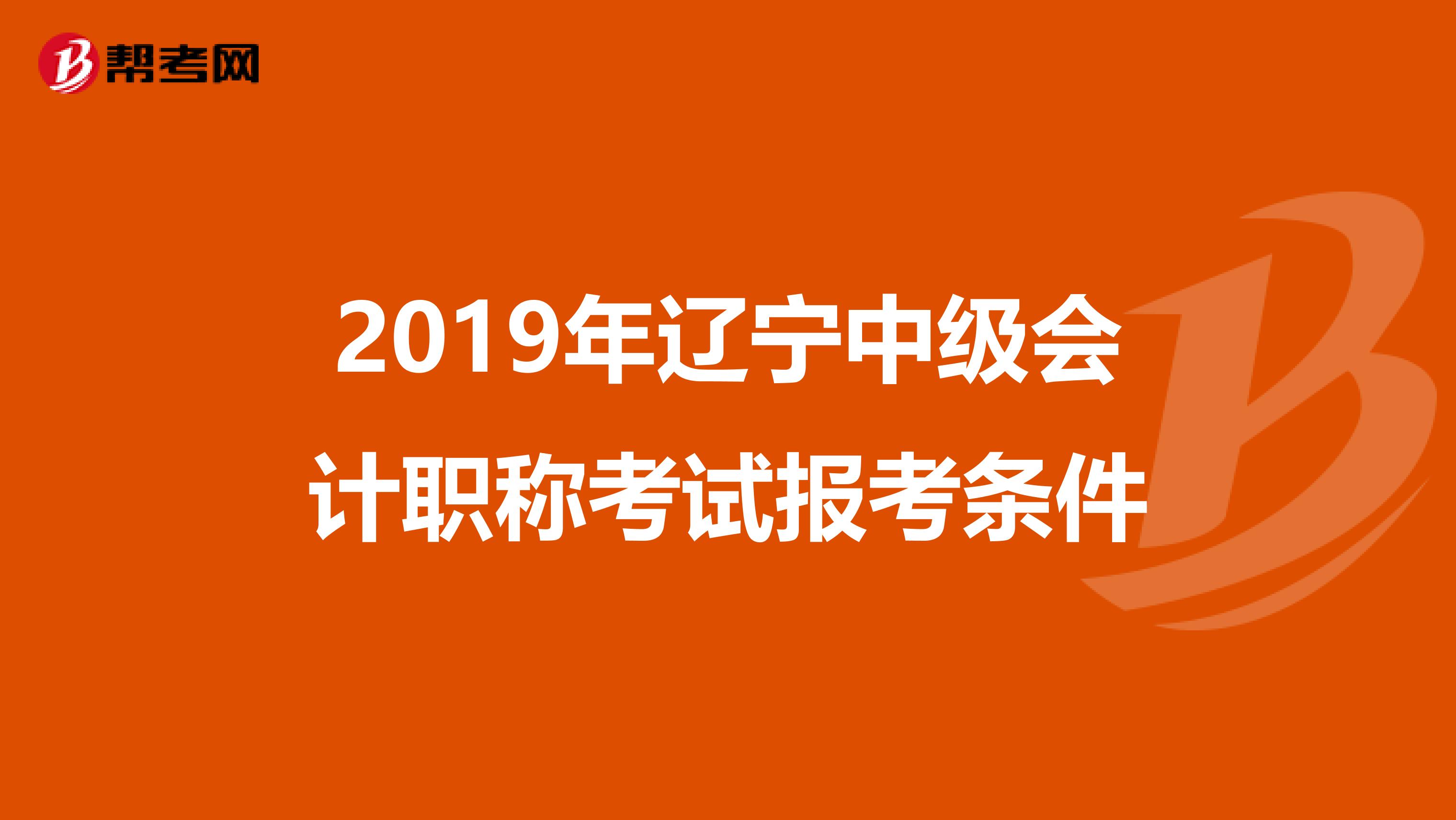 2019年辽宁中级会计职称考试报考条件