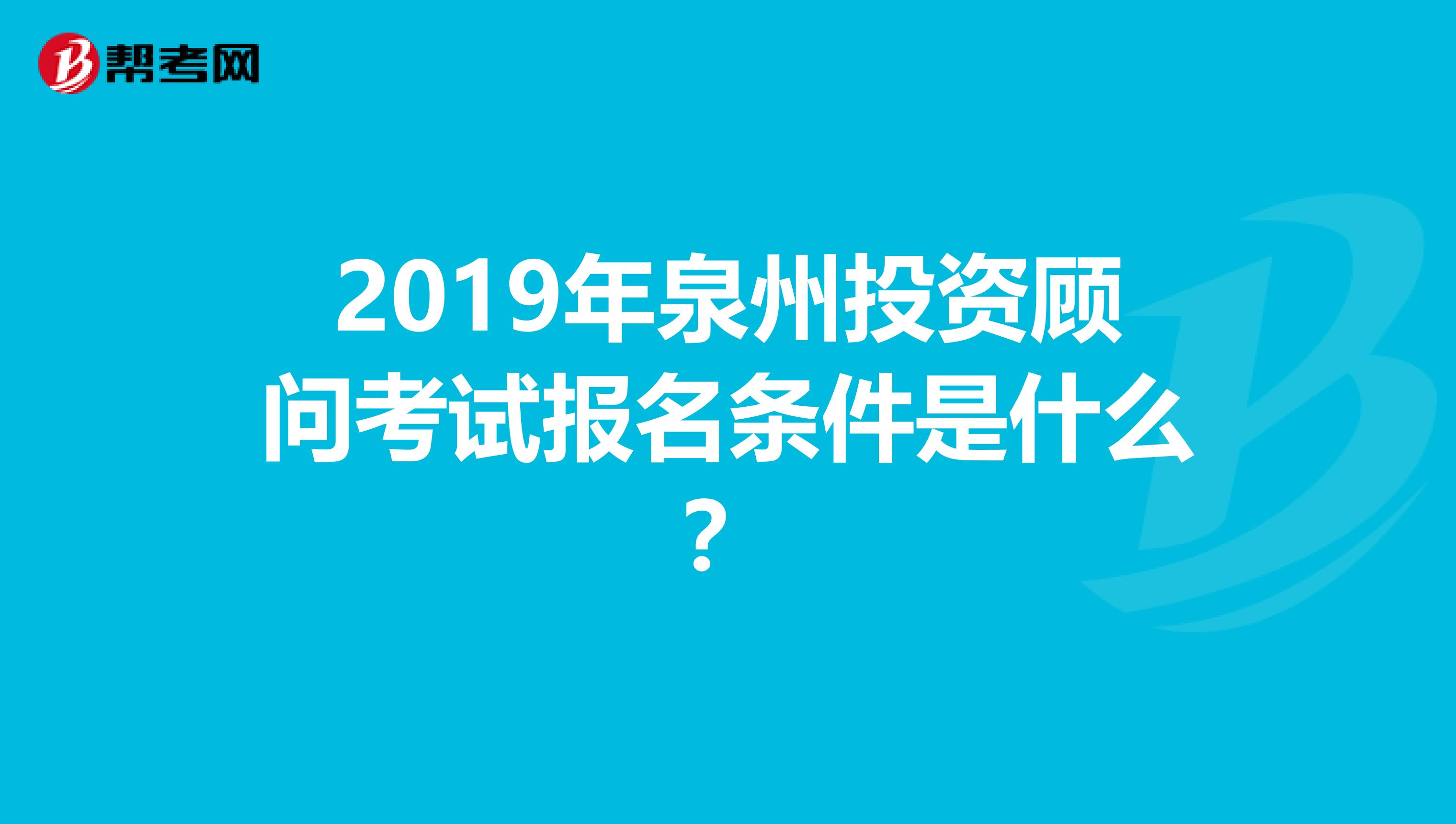 2019年泉州投資顧問考試報名條件是什么？