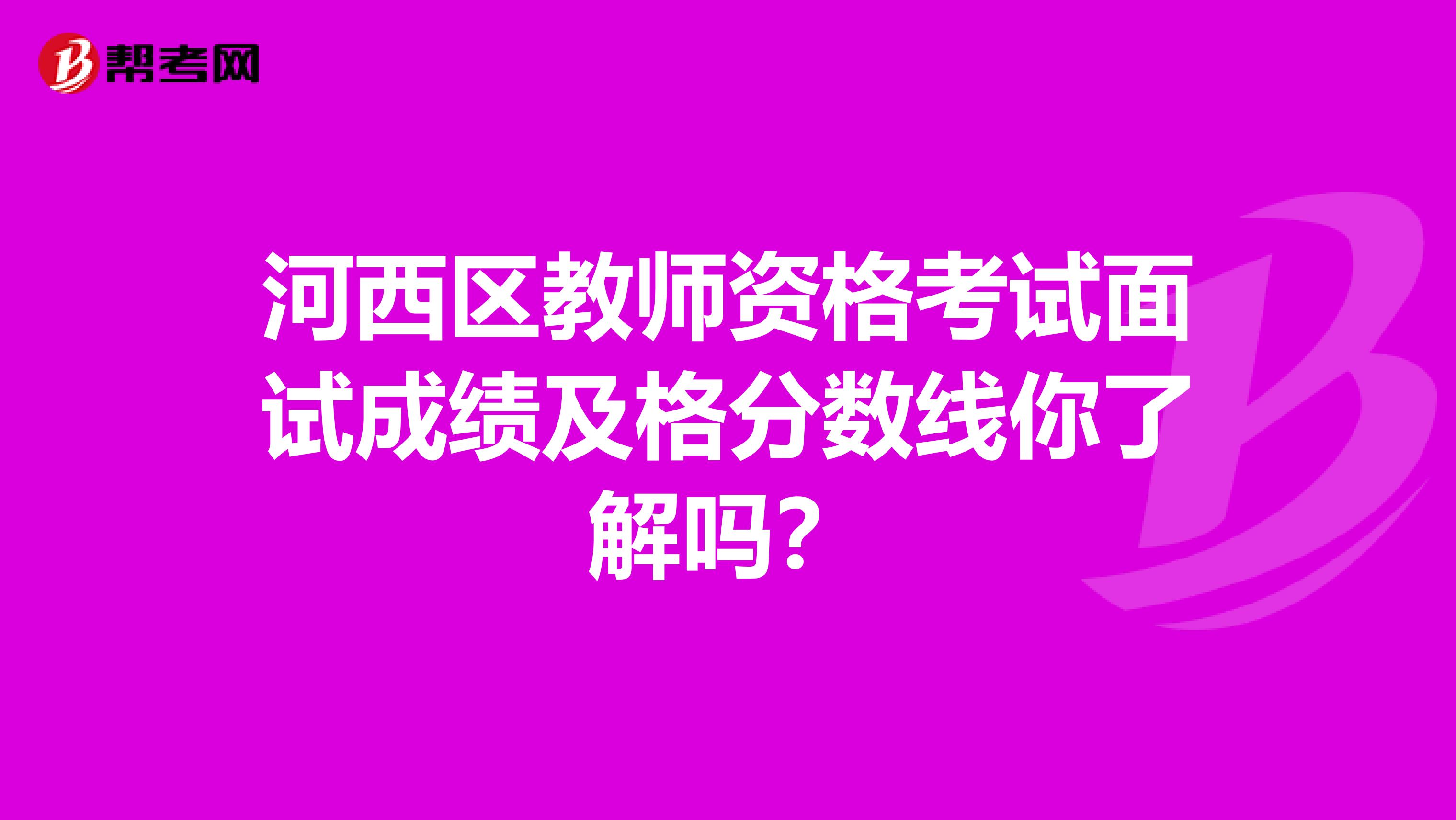 河西区教师资格考试面试成绩及格分数线你了解吗？