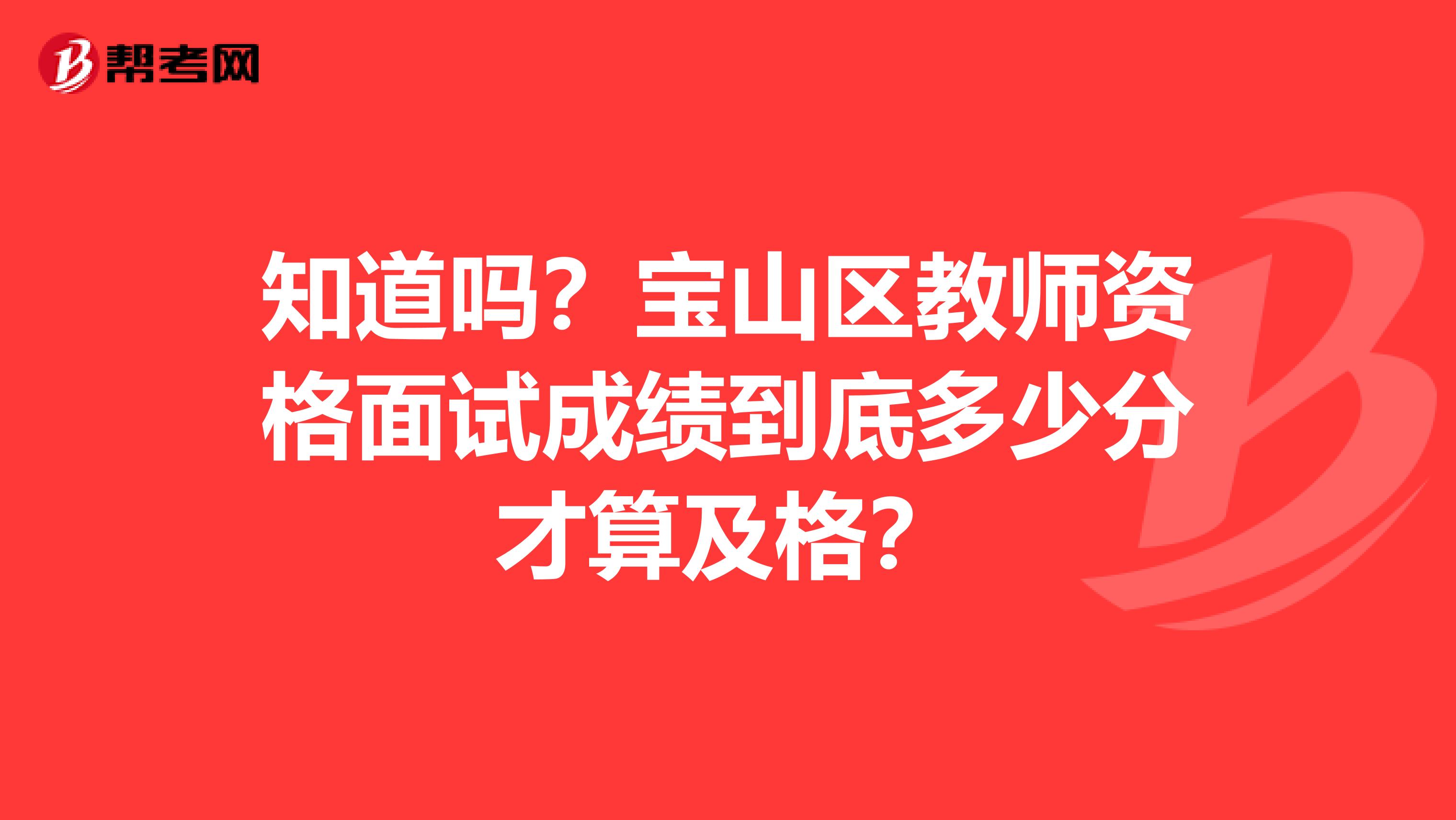 知道吗？宝山区教师资格面试成绩到底多少分才算及格？