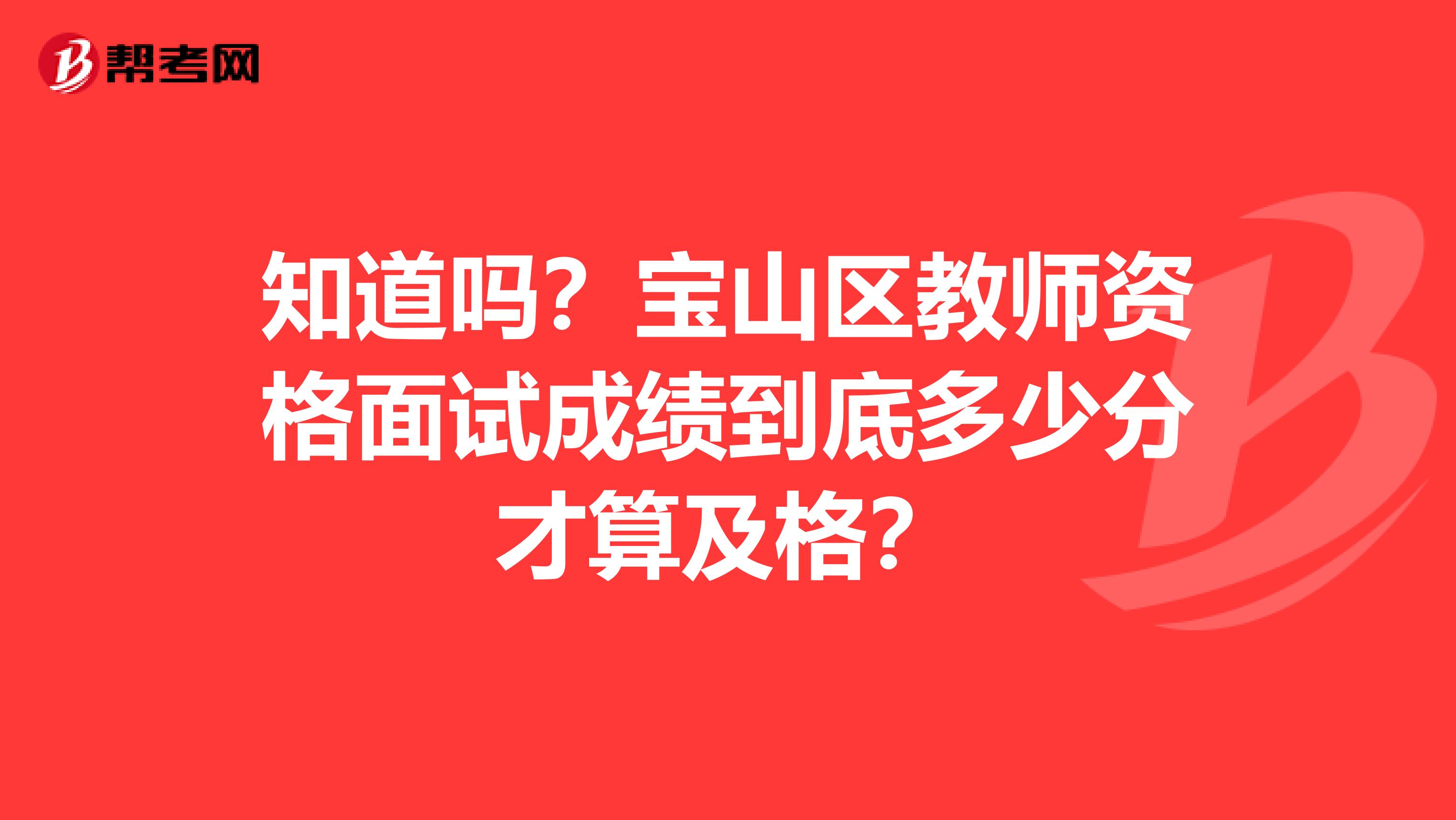 知道吗？宝山区教师资格面试成绩到底多少分才算及格？