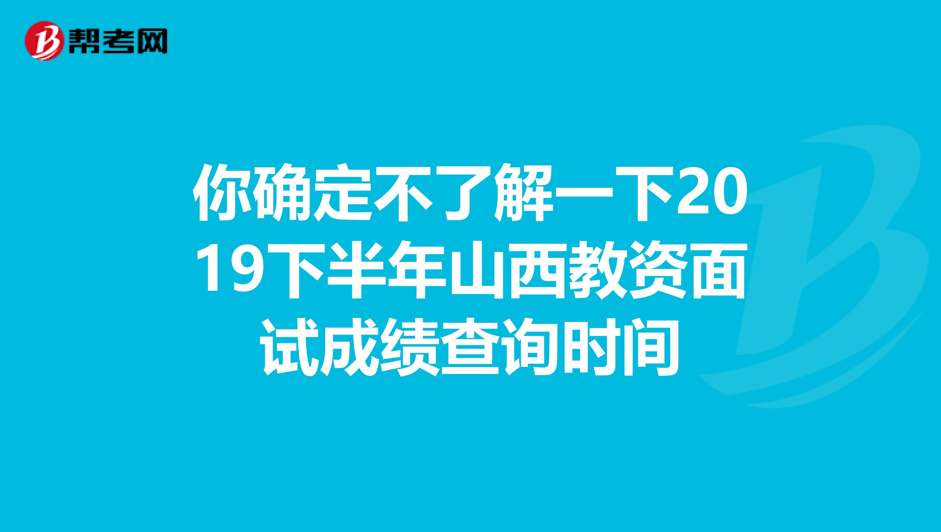 你确定不了解一下2019下半年山西教资面试成绩查询时间